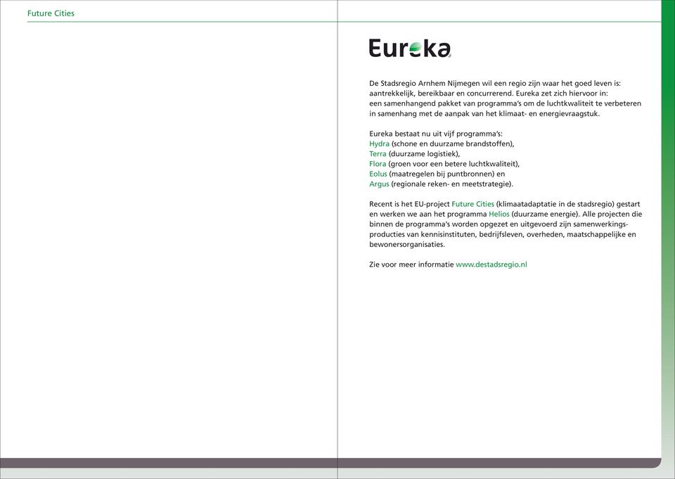 Eureka bestaat nu uit vijf programma s: Hydra (schone en duurzame brandstoffen), Terra (duurzame logistiek), Flora (groen voor een betere luchtkwaliteit), Eolus (maatregelen bij puntbronnen) en Argus