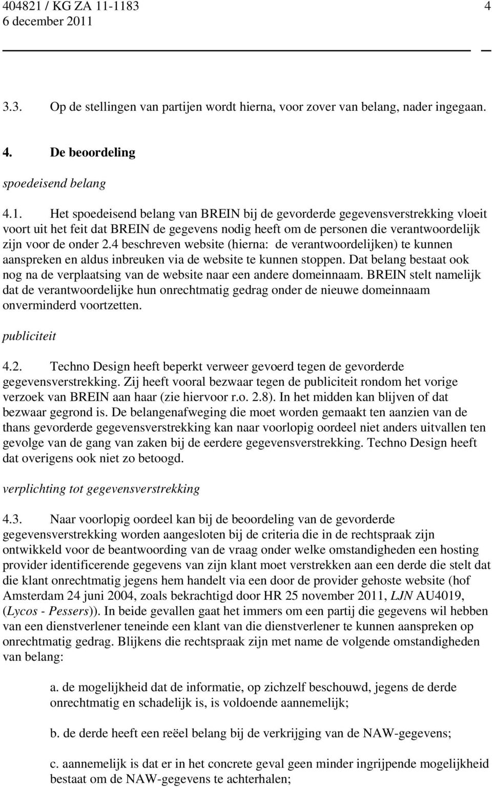 4 beschreven website (hierna: de verantwoordelijken) te kunnen aanspreken en aldus inbreuken via de website te kunnen stoppen.