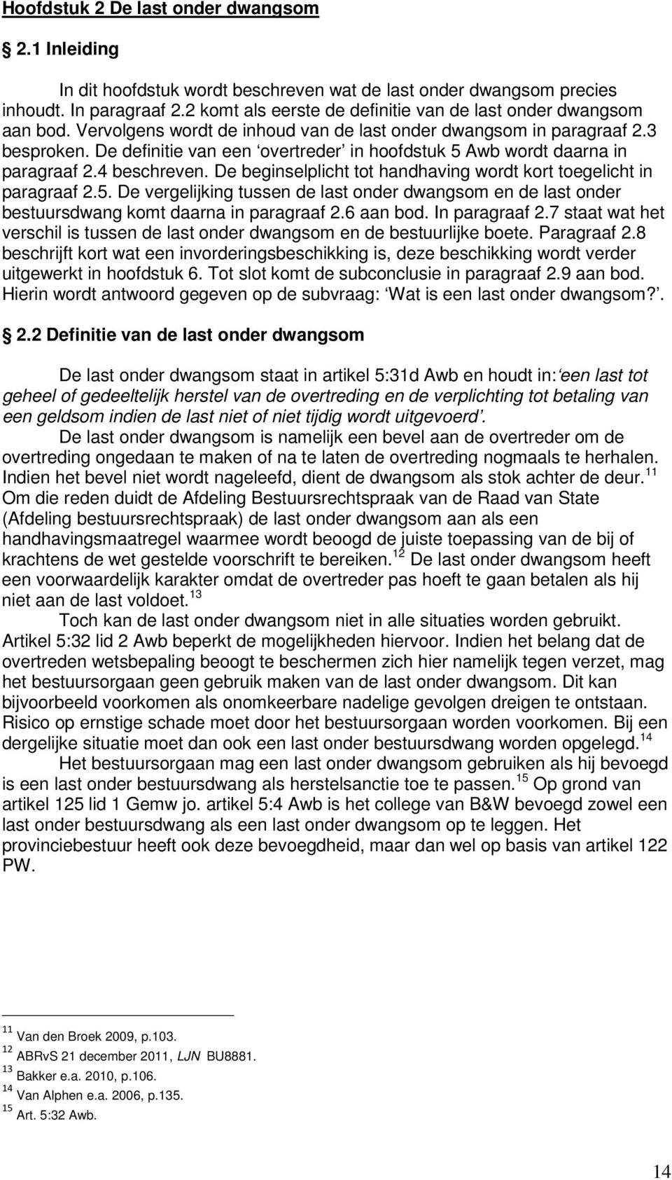 De definitie van een overtreder in hoofdstuk 5 Awb wordt daarna in paragraaf 2.4 beschreven. De beginselplicht tot handhaving wordt kort toegelicht in paragraaf 2.5. De vergelijking tussen de last onder dwangsom en de last onder bestuursdwang komt daarna in paragraaf 2.