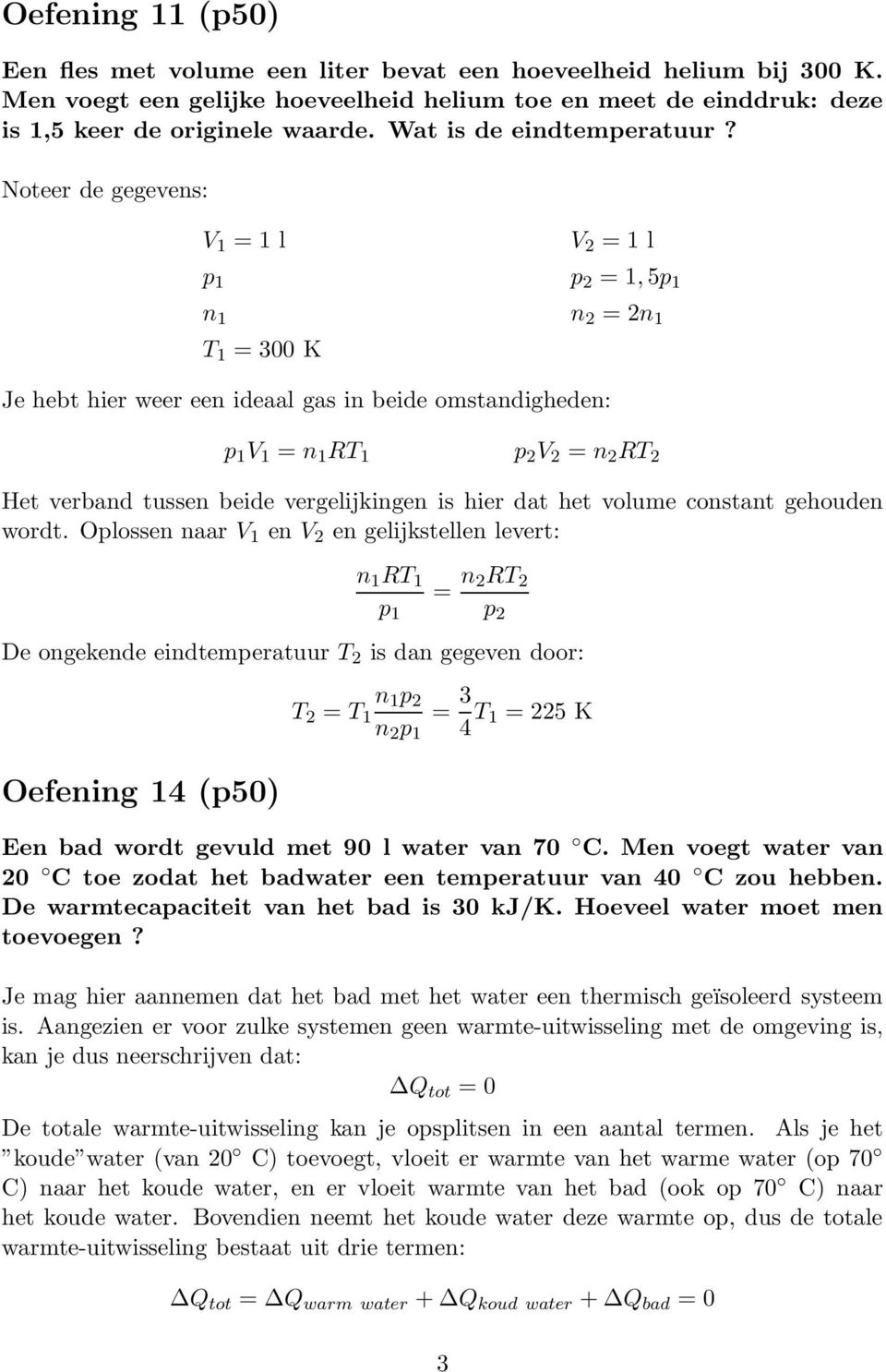 Noteer de gegevens: V 1 =1l V 2 =1l p 1 p 2 =1, 5p 1 n 1 n 2 =2n 1 T 1 = 300 K Je hebt hier weer een ideaal gas in beide omstandigheden: p 1 V 1 = n 1 RT 1 p 2 V 2 = n 2 RT 2 Het verband tussen beide