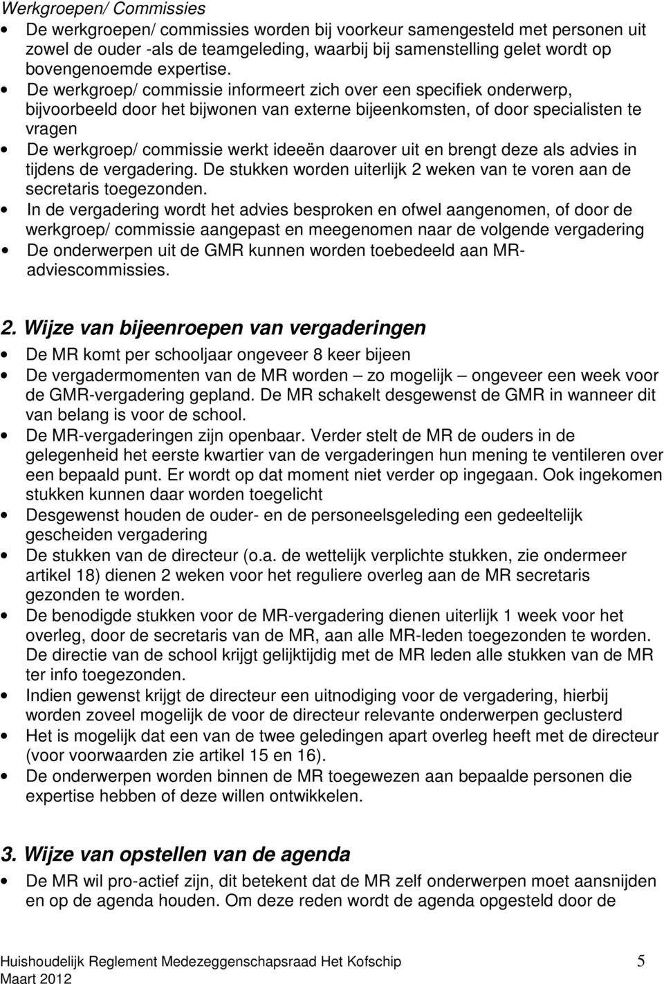 De werkgroep/ commissie informeert zich over een specifiek onderwerp, bijvoorbeeld door het bijwonen van externe bijeenkomsten, of door specialisten te vragen De werkgroep/ commissie werkt ideeën