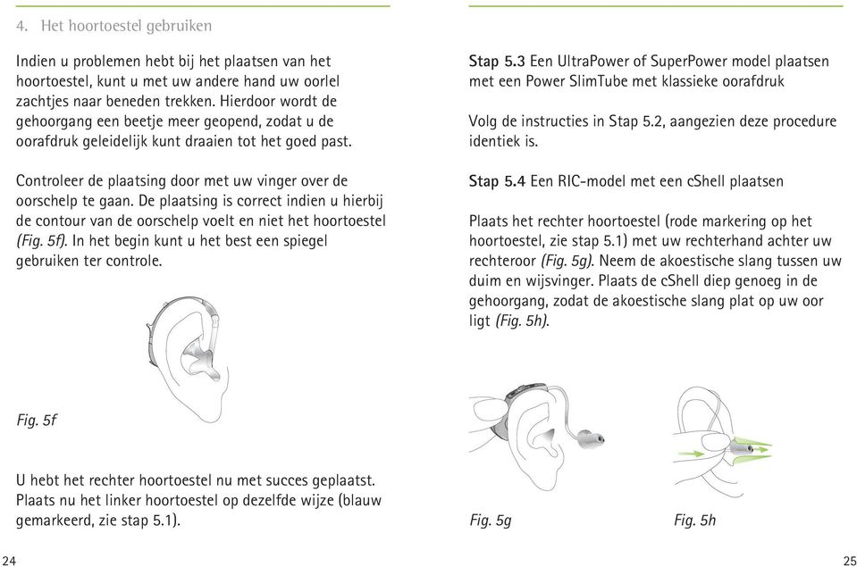De plaatsing is correct indien u hierbij de contour van de oorschelp voelt en niet het hoortoestel (Fig. 5f). In het begin kunt u het best een spiegel gebruiken ter controle. Stap 5.
