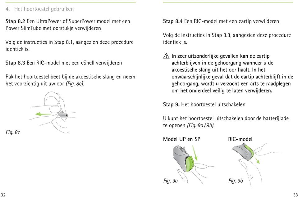 ! In zeer uitzonderlijke gevallen kan de eartip achterblijven in de gehoorgang wanneer u de akoestische slang uit het oor haalt.