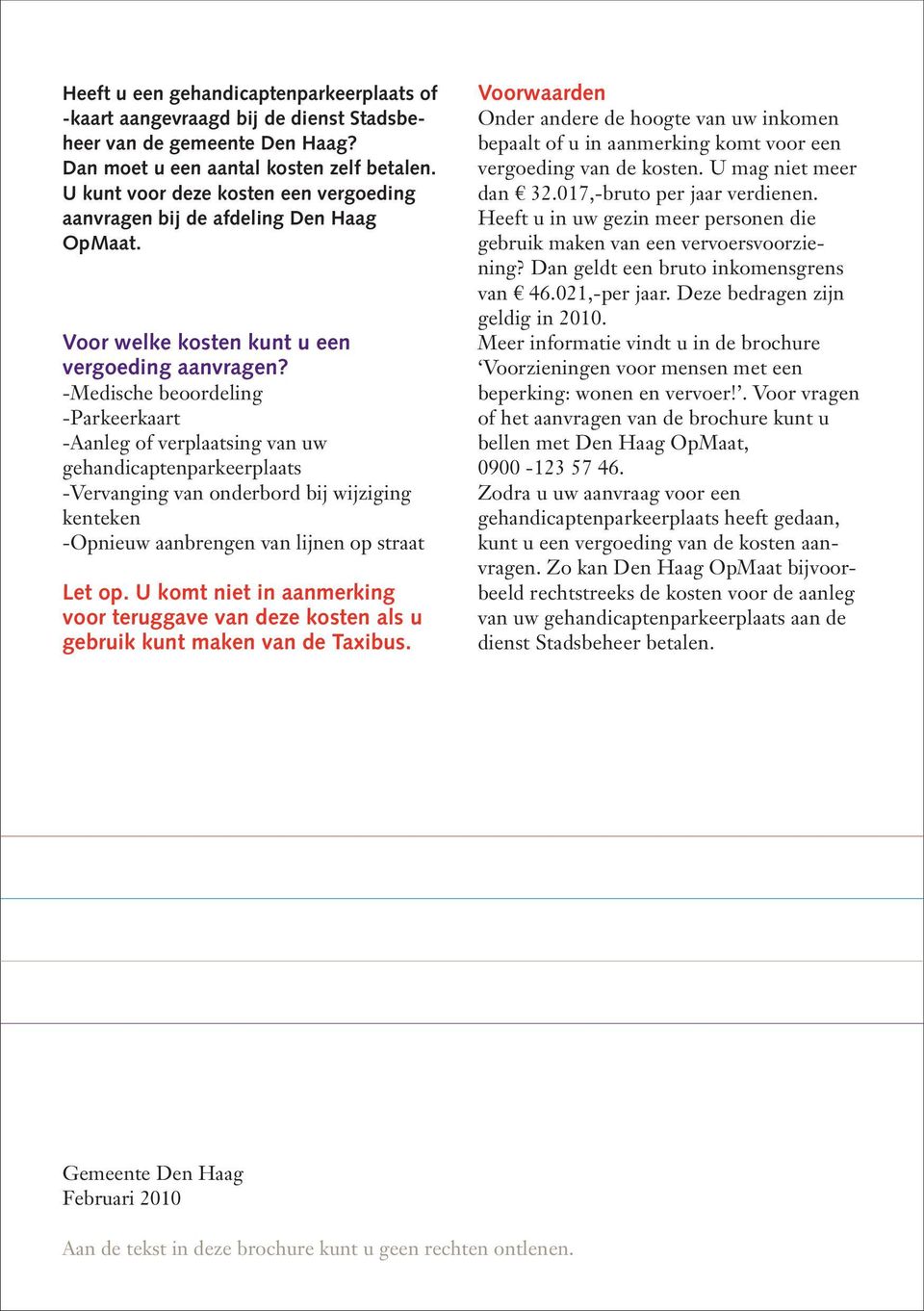 -Medische beoordeling -Parkeerkaart -Aanleg of verplaatsing van uw gehandicaptenparkeerplaats -Vervanging van onderbord bij wijziging kenteken -Opnieuw aanbrengen van lijnen op straat Let op.