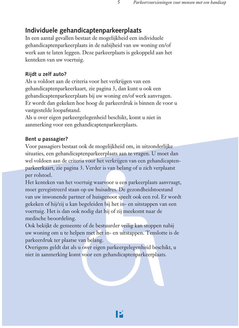 Als u voldoet aan de criteria voor het verkrijgen van een gehandicaptenparkeerkaart, zie pagina 3, dan kunt u ook een gehandicaptenparkeerplaats bij uw woning en/of werk aanvragen.
