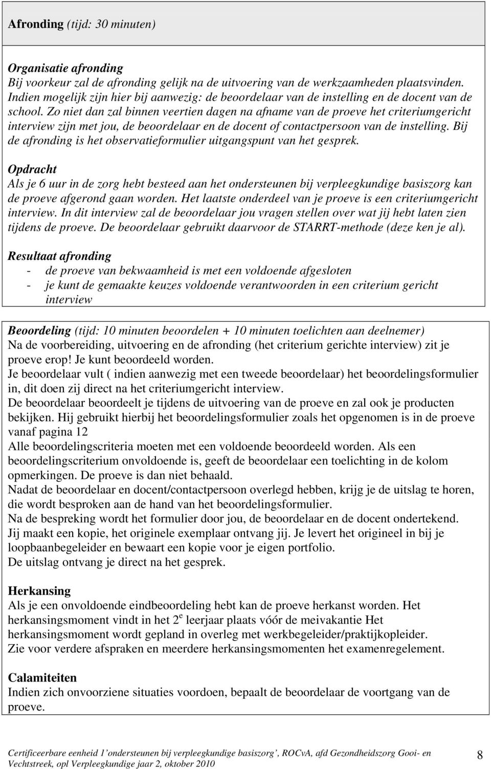 Zo niet dan zal binnen veertien dagen na afname van de proeve het criteriumgericht interview zijn met jou, de beoordelaar en de docent of contactpersoon van de instelling.