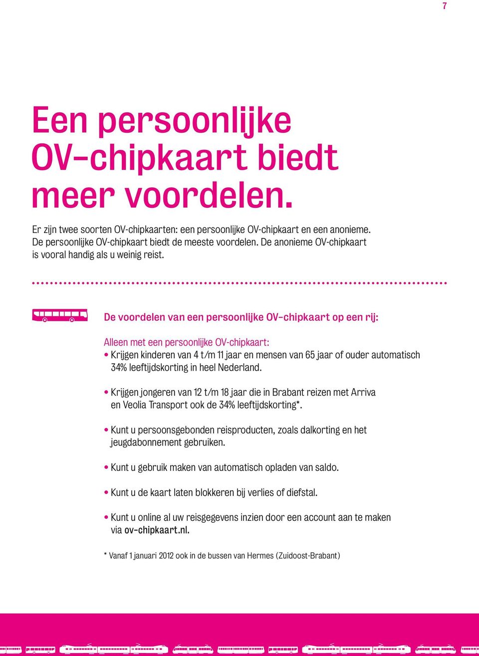 De voordelen van een persoonlijke OV-chipkaart op een rij: Alleen met een persoonlijke OV-chipkaart: Krijgen kinderen van 4 t/m 11 jaar en mensen van 65 jaar of ouder automatisch 34% leeftijdskorting