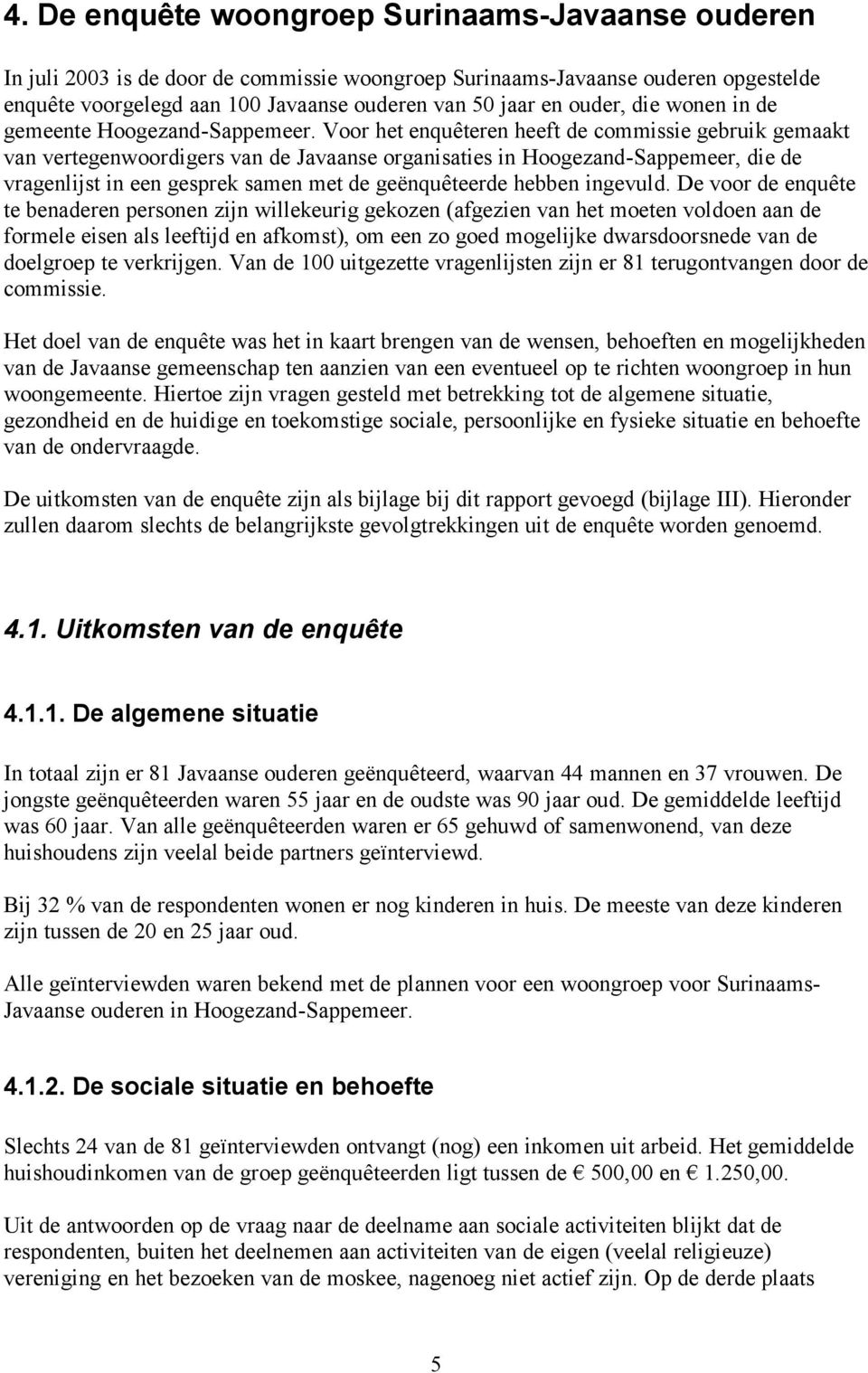 Voor het enquêteren heeft de commissie gebruik gemaakt van vertegenwoordigers van de Javaanse organisaties in Hoogezand-Sappemeer, die de vragenlijst in een gesprek samen met de geënquêteerde hebben