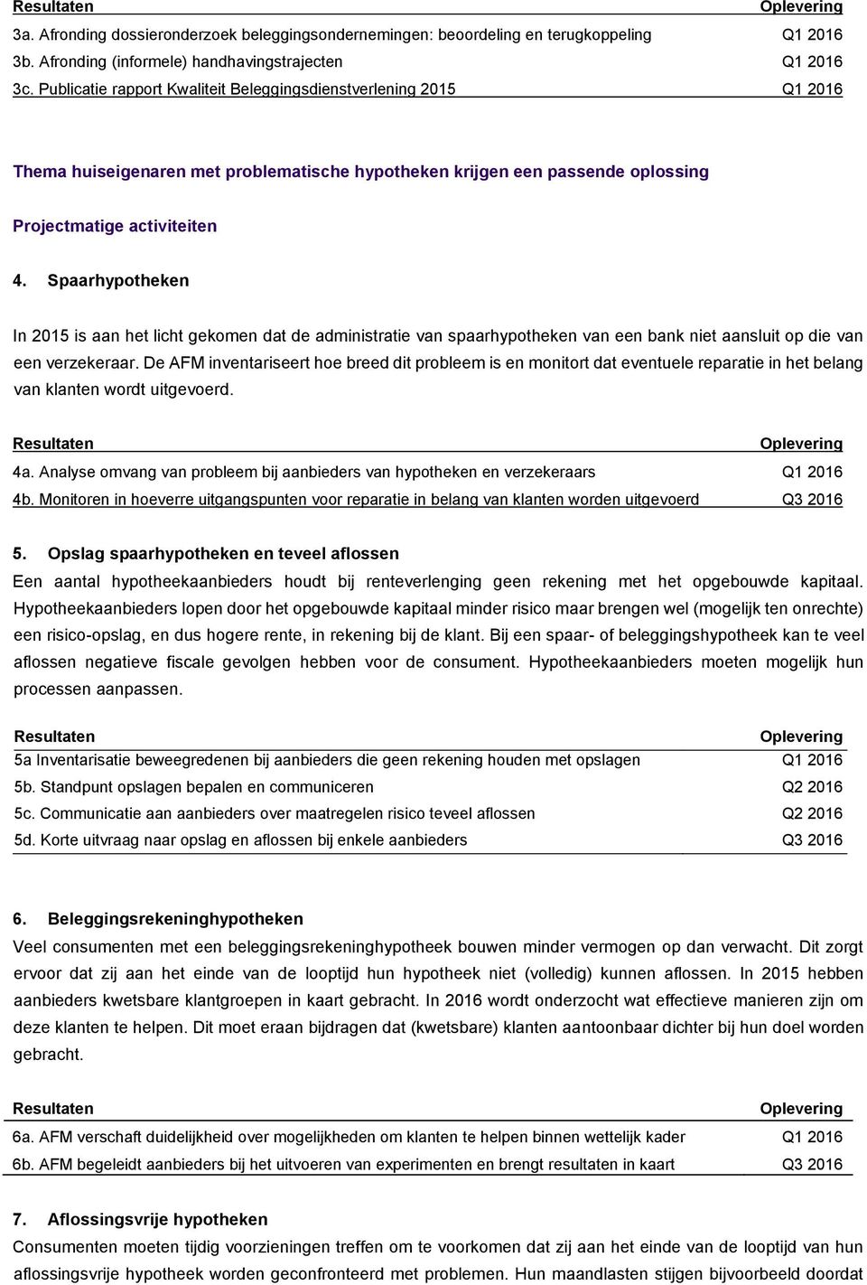 Spaarhypotheken In 2015 is aan het licht gekomen dat de administratie van spaarhypotheken van een bank niet aansluit op die van een verzekeraar.