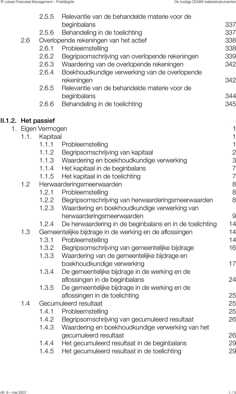 6.6 Behandeling in de toelichting 345 II.1.2. Het passief 1. Eigen Vermogen 1 1.1. Kapitaal 1 1.1.1 Probleemstelling 1 1.1.2 Begripsomschrijving van kapitaal 2 1.1.3 Waardering en boekhoudkundige verwerking 3 1.