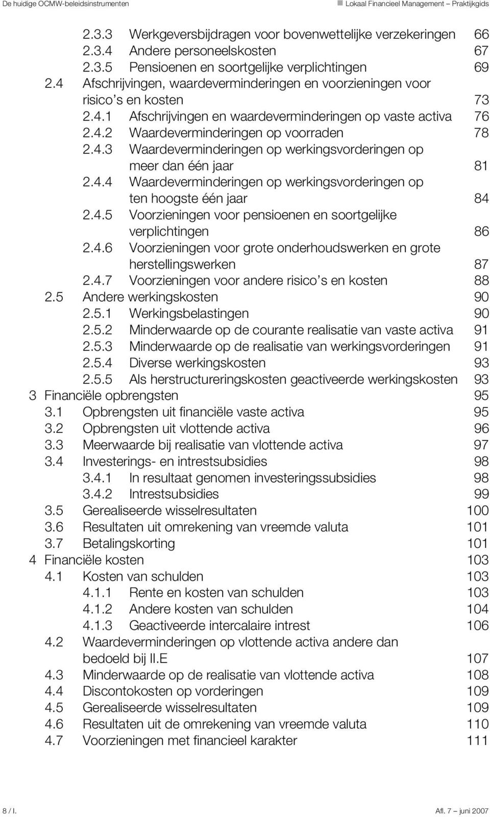 4.4 Waardeverminderingen op werkingsvorderingen op ten hoogste één jaar 84 2.4.5 Voorzieningen voor pensioenen en soortgelijke verplichtingen 86 2.4.6 Voorzieningen voor grote onderhoudswerken en grote herstellingswerken 87 2.