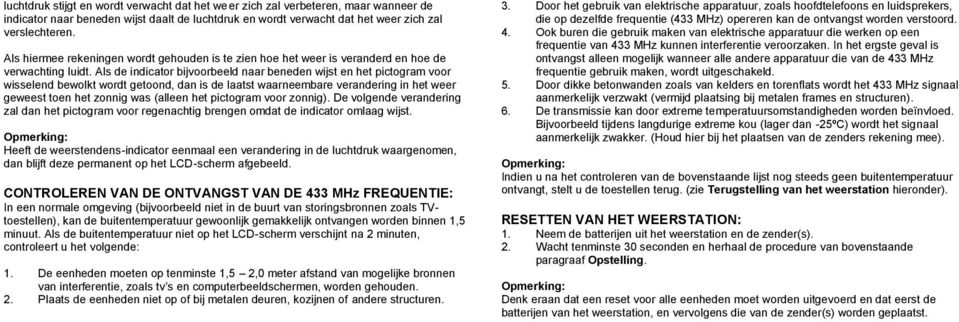 Als de indicator bijvoorbeeld naar beneden wijst en het pictogram voor wisselend bewolkt wordt getoond, dan is de laatst waarneembare verandering in het weer geweest toen het zonnig was (alleen het