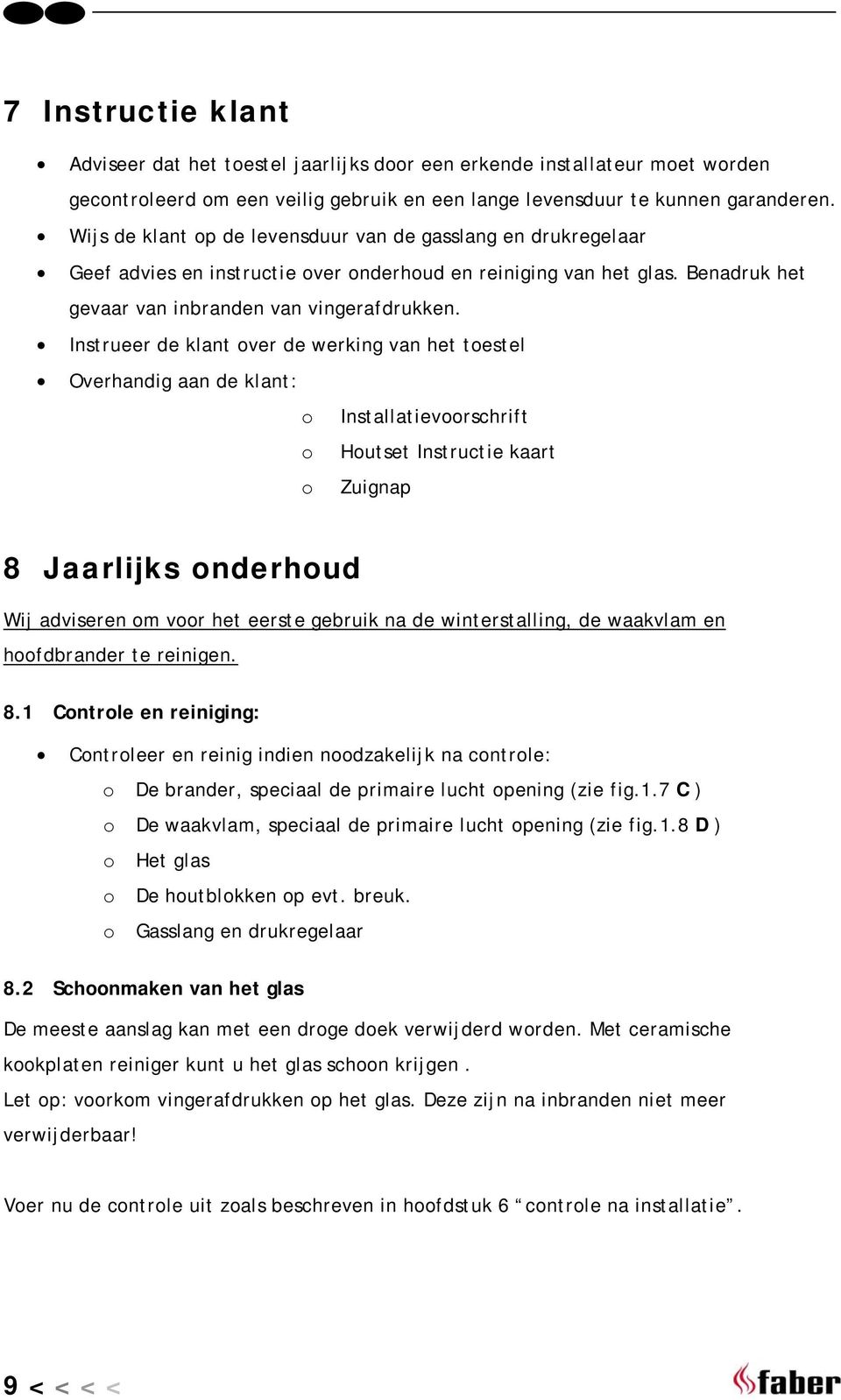 Instrueer de klant over de werking van het toestel Overhandig aan de klant: o Installatievoorschrift o Houtset Instructie kaart o Zuignap 8 Jaarlijks onderhoud Wij adviseren om voor het eerste