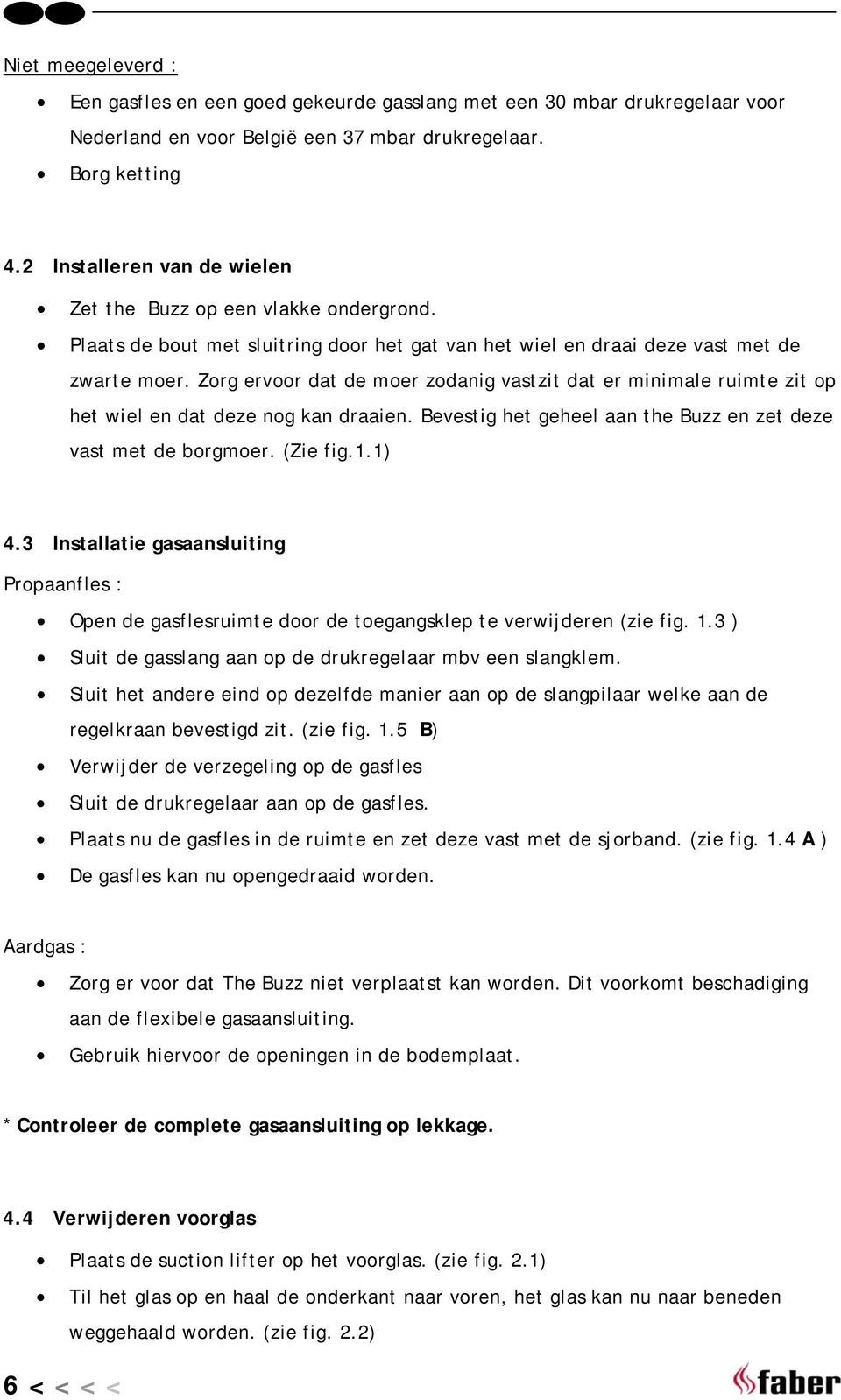 Zorg ervoor dat de moer zodanig vastzit dat er minimale ruimte zit op het wiel en dat deze nog kan draaien. Bevestig het geheel aan the Buzz en zet deze vast met de borgmoer. (Zie fig.1.1) 4.