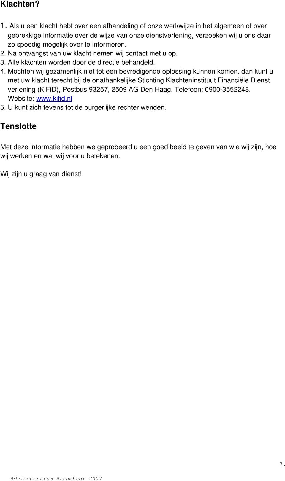 informeren. 2. Na ontvangst van uw klacht nemen wij contact met u op. 3. Alle klachten worden door de directie behandeld. 4.