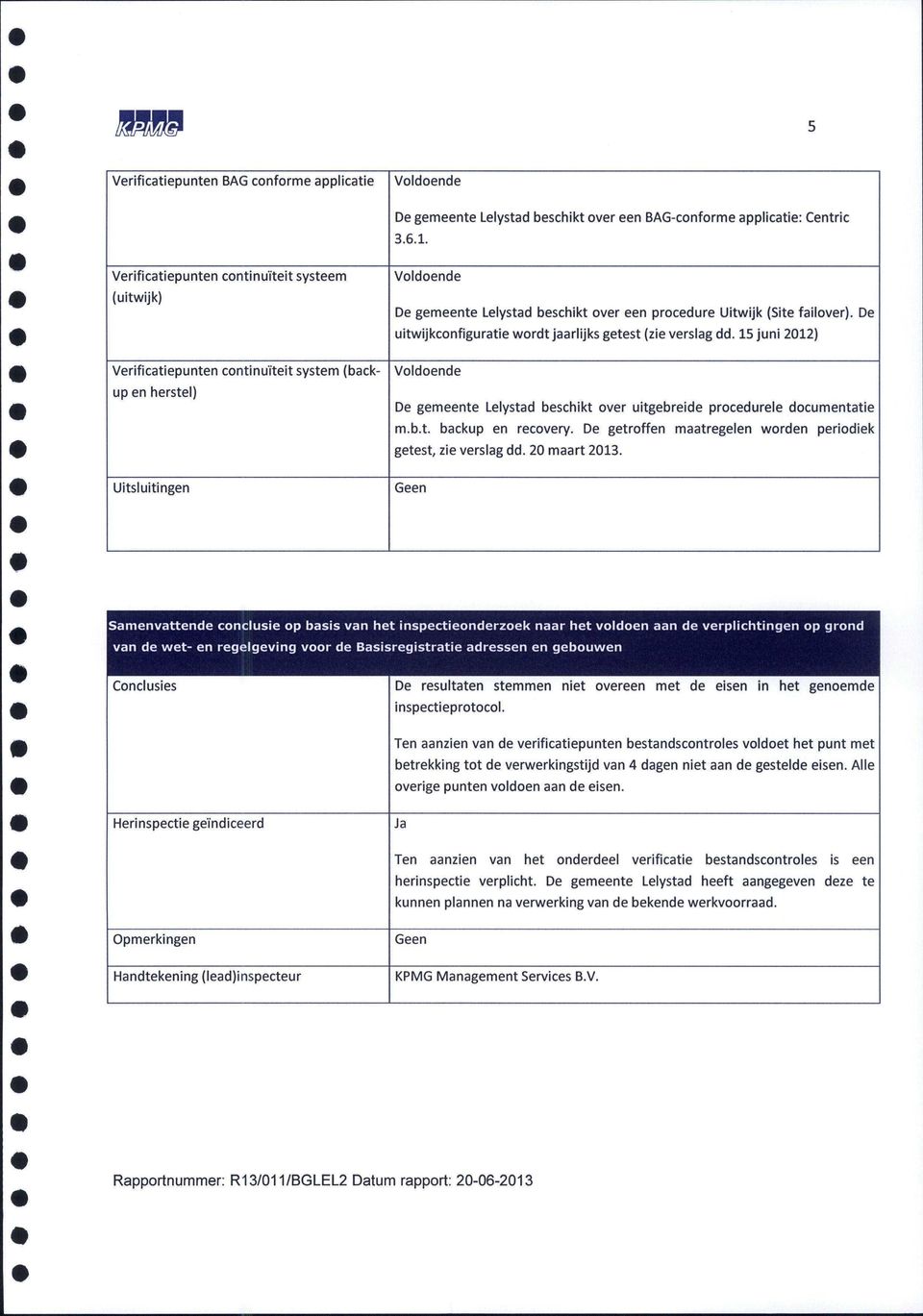failover). De uitwijkconfiguratie wordt jaarlijks getest (zie verslag dd. 15 juni 2012) Voldoende De gemeente Lelystad beschikt over uitgebreide procedurele documentatie m.b.t. backup en recovery.