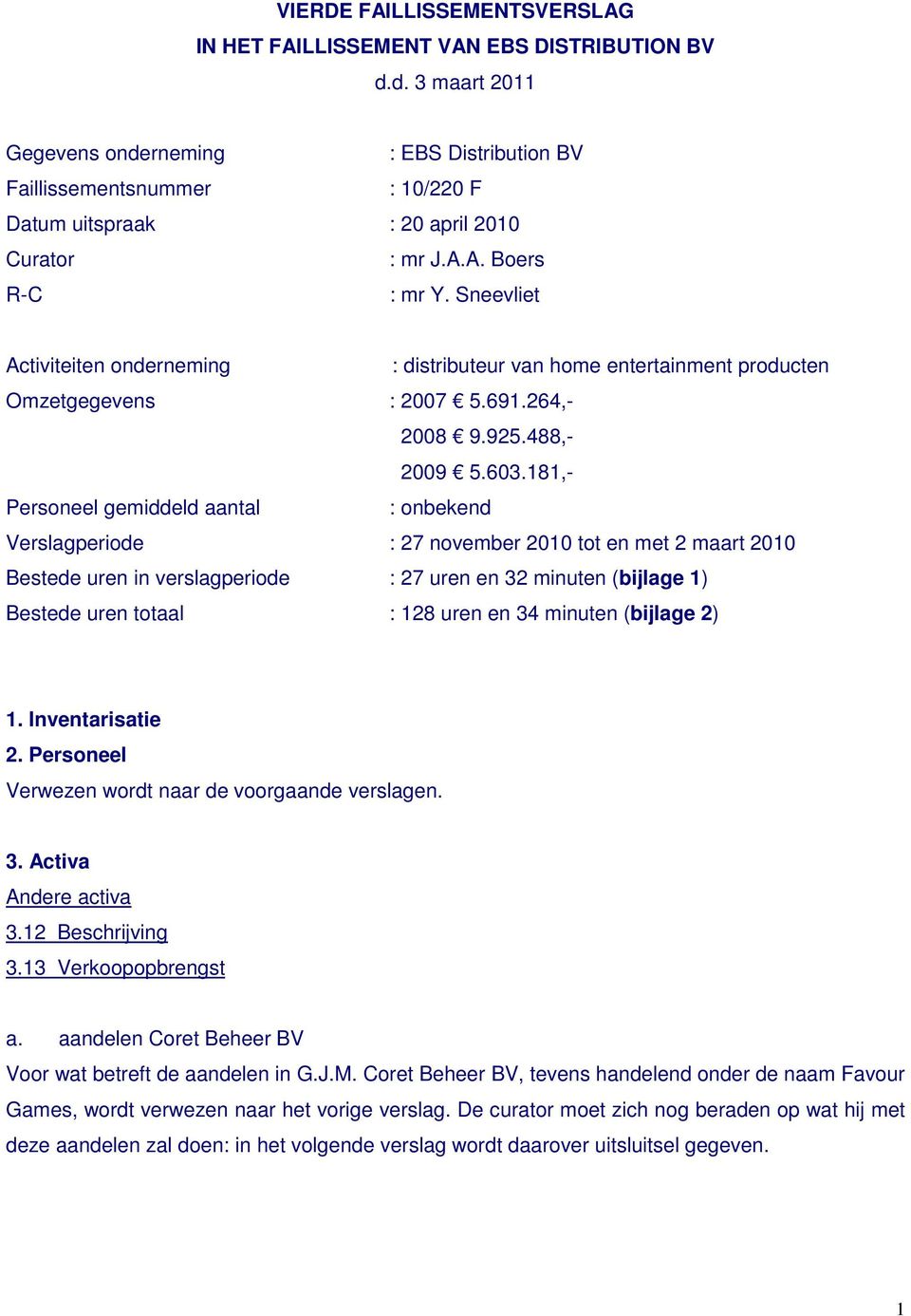 Sneevliet Activiteiten onderneming : distributeur van home entertainment producten Omzetgegevens : 2007 5.691.264,- 2008 9.925.488,- 2009 5.603.