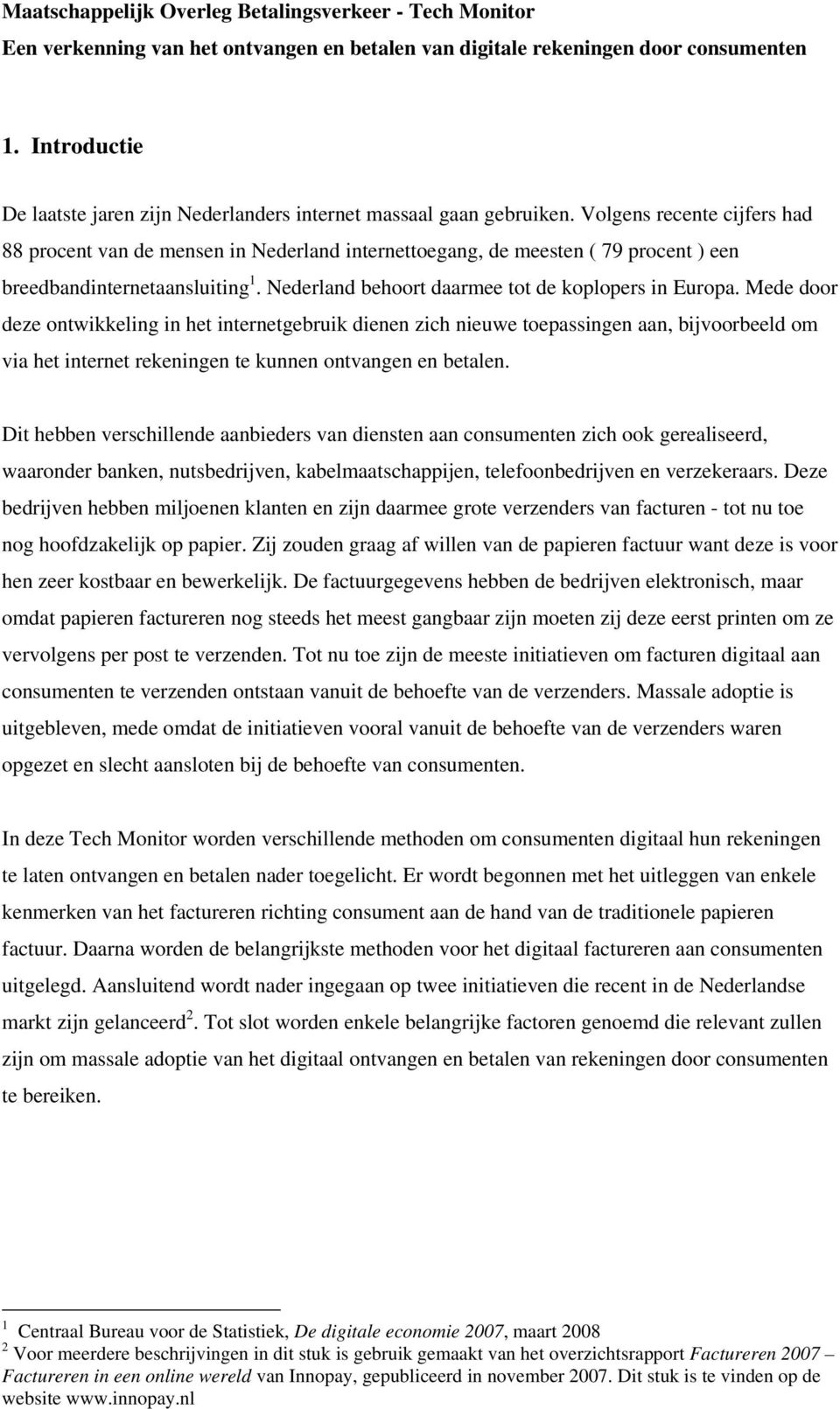 Volgens recente cijfers had 88 procent van de mensen in Nederland internettoegang, de meesten ( 79 procent ) een breedbandinternetaansluiting 1. Nederland behoort daarmee tot de koplopers in Europa.