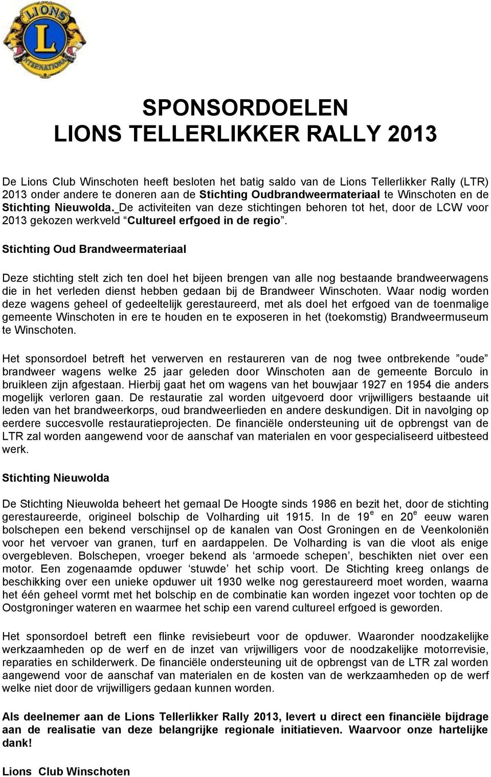 Stichting Oud Brandweermateriaal Deze stichting stelt zich ten doel het bijeen brengen van alle nog bestaande brandweerwagens die in het verleden dienst hebben gedaan bij de Brandweer Winschoten.