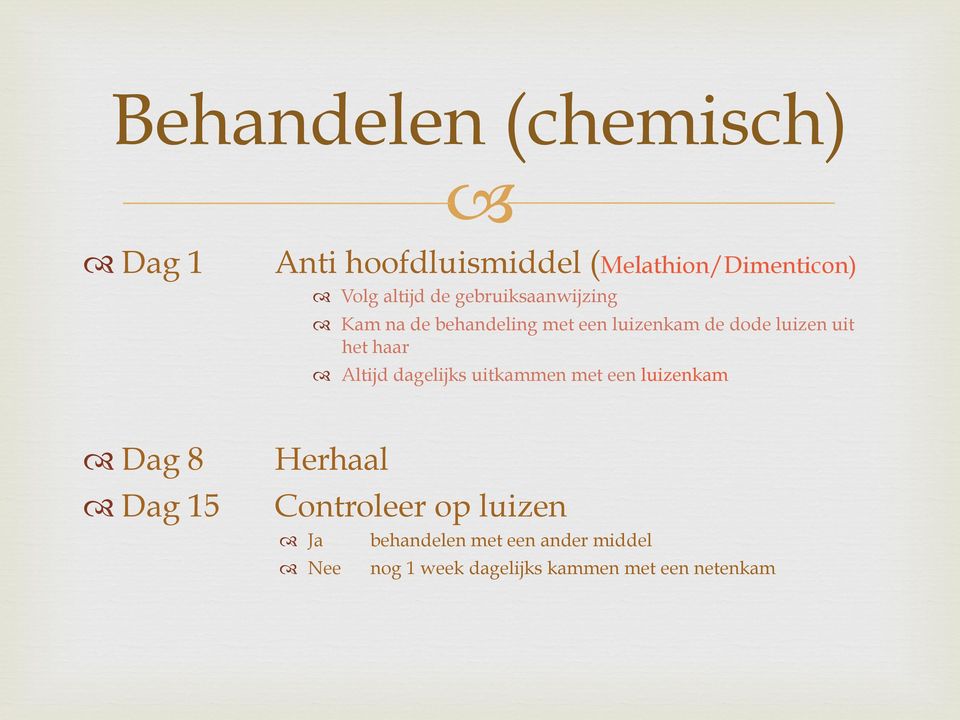 haar Altijd dagelijks uitkammen met een luizenkam Dag 8 Herhaal Dag 15 Controleer op