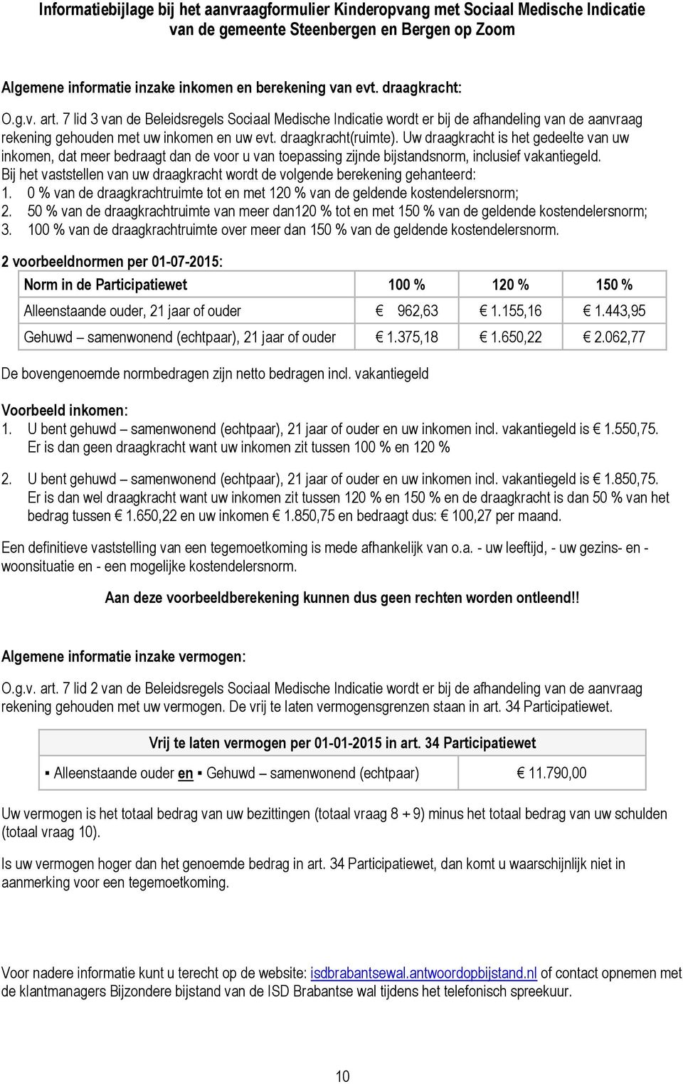 Uw draagkracht is het gedeelte van uw inkomen, dat meer bedraagt dan de voor u van toepassing zijnde bijstandsnorm, inclusief vakantiegeld.