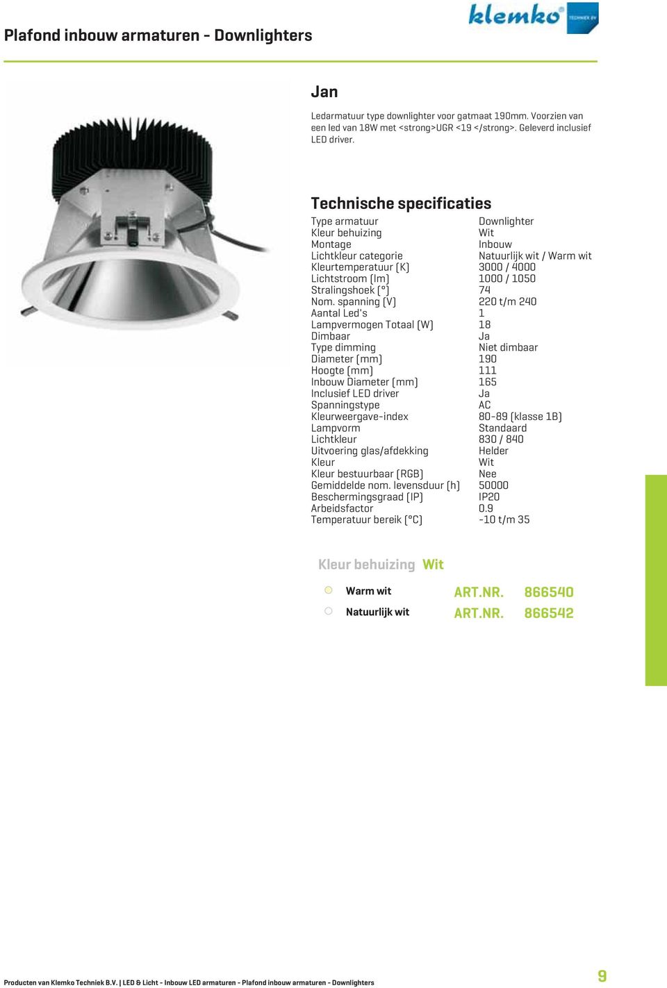 spanning (V) 220 t/m 240 Aantal Led's Lampvermogen Totaal (W) 8 Dimbaar Diameter (mm) 90 Hoogte (mm) Inbouw Diameter (mm) 65 Inclusief LED driver AC weergave-index 80-89 (klasse B) Lampvorm Standaard