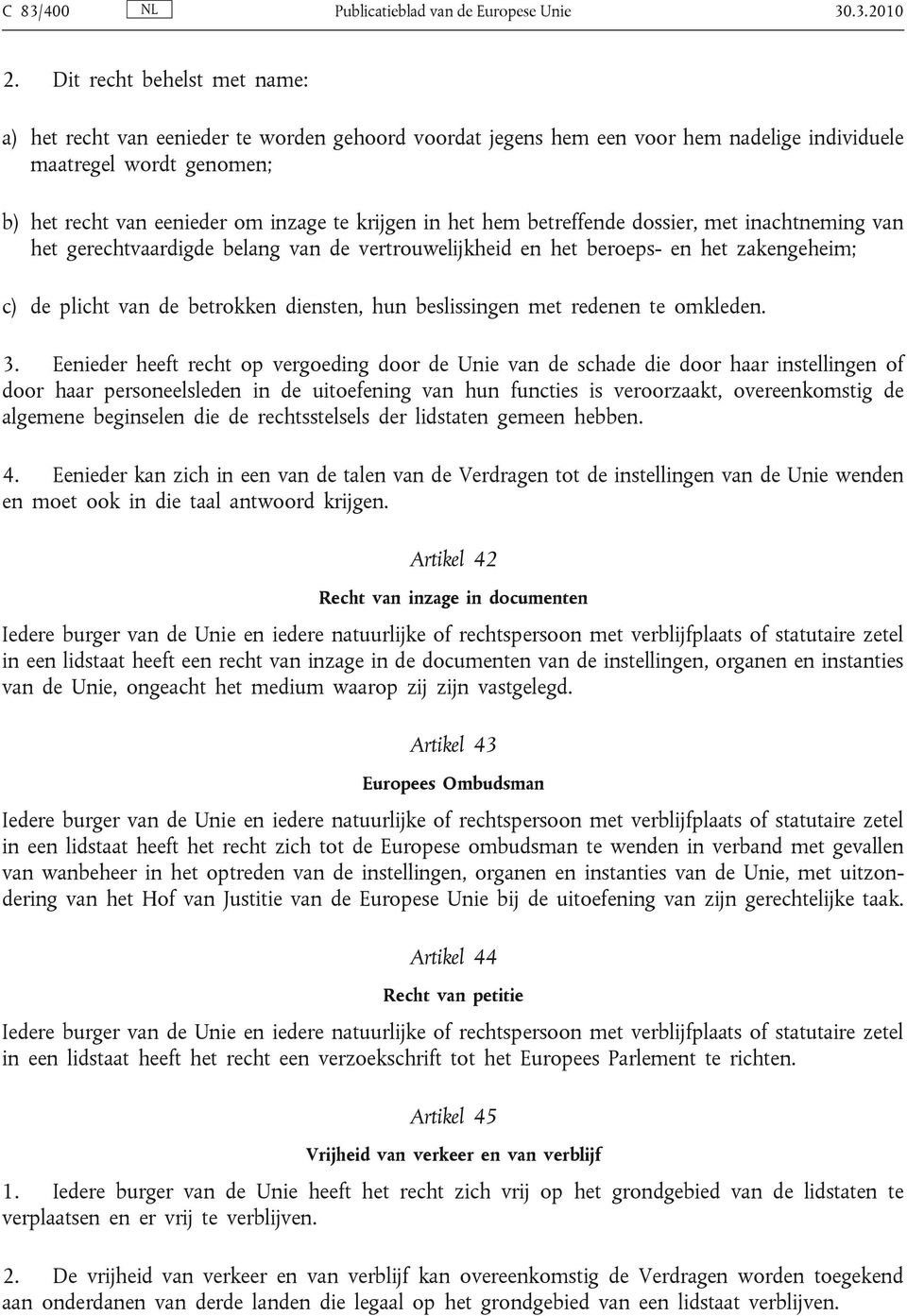 het hem betreffende dossier, met inachtneming van het gerechtvaardigde belang van de vertrouwelijkheid en het beroeps- en het zakengeheim; c) de plicht van de betrokken diensten, hun beslissingen met