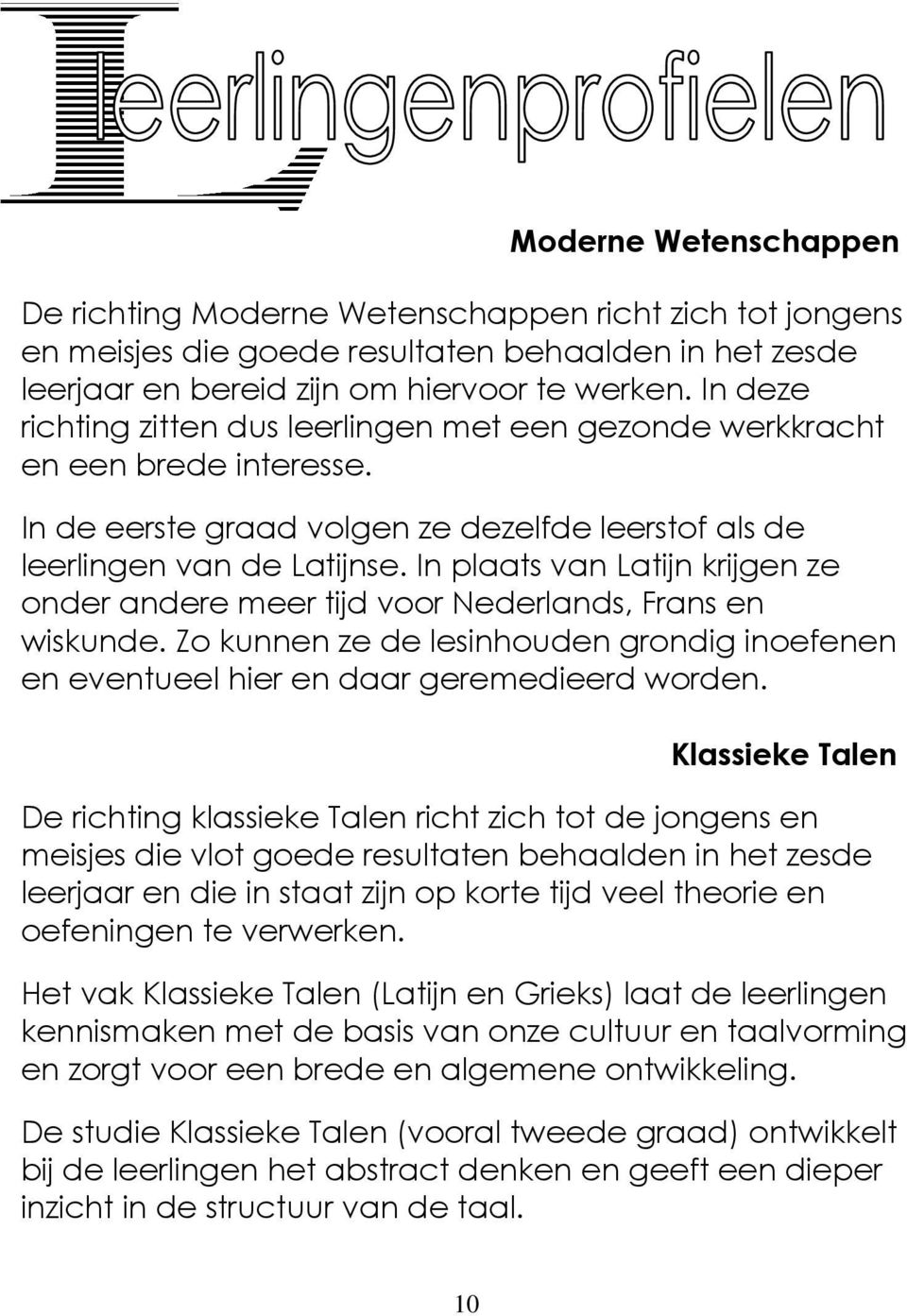 In plaats van Latijn krijgen ze onder andere meer tijd voor Nederlands, Frans en wiskunde. Zo kunnen ze de lesinhouden grondig inoefenen en eventueel hier en daar geremedieerd worden.