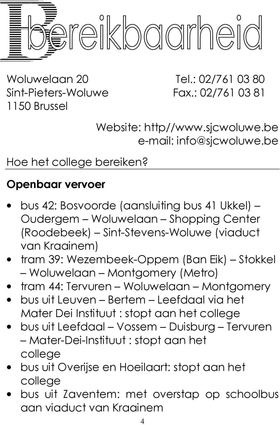 be bus 42: Bosvoorde (aansluiting bus 41 Ukkel) Oudergem Woluwelaan Shopping Center (Roodebeek) Sint-Stevens-Woluwe (viaduct van Kraainem) tram 39: Wezembeek-Oppem (Ban Eik) Stokkel