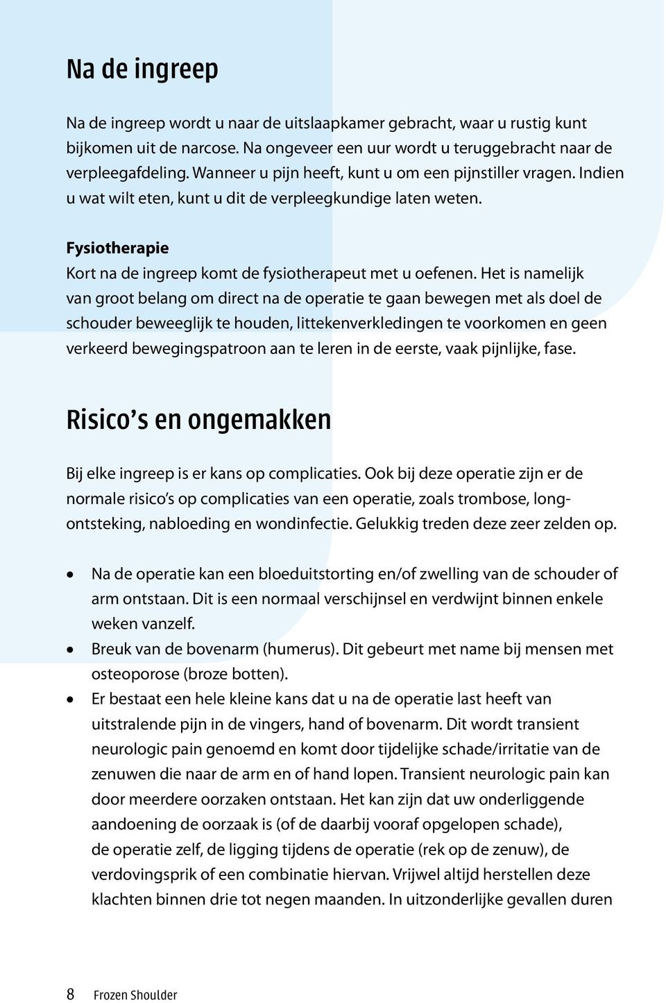 Het is namelijk van groot belang om direct na de operatie te gaan bewegen met als doel de schouder beweeglijk te houden, littekenverkledingen te voorkomen en geen verkeerd bewegingspatroon aan te