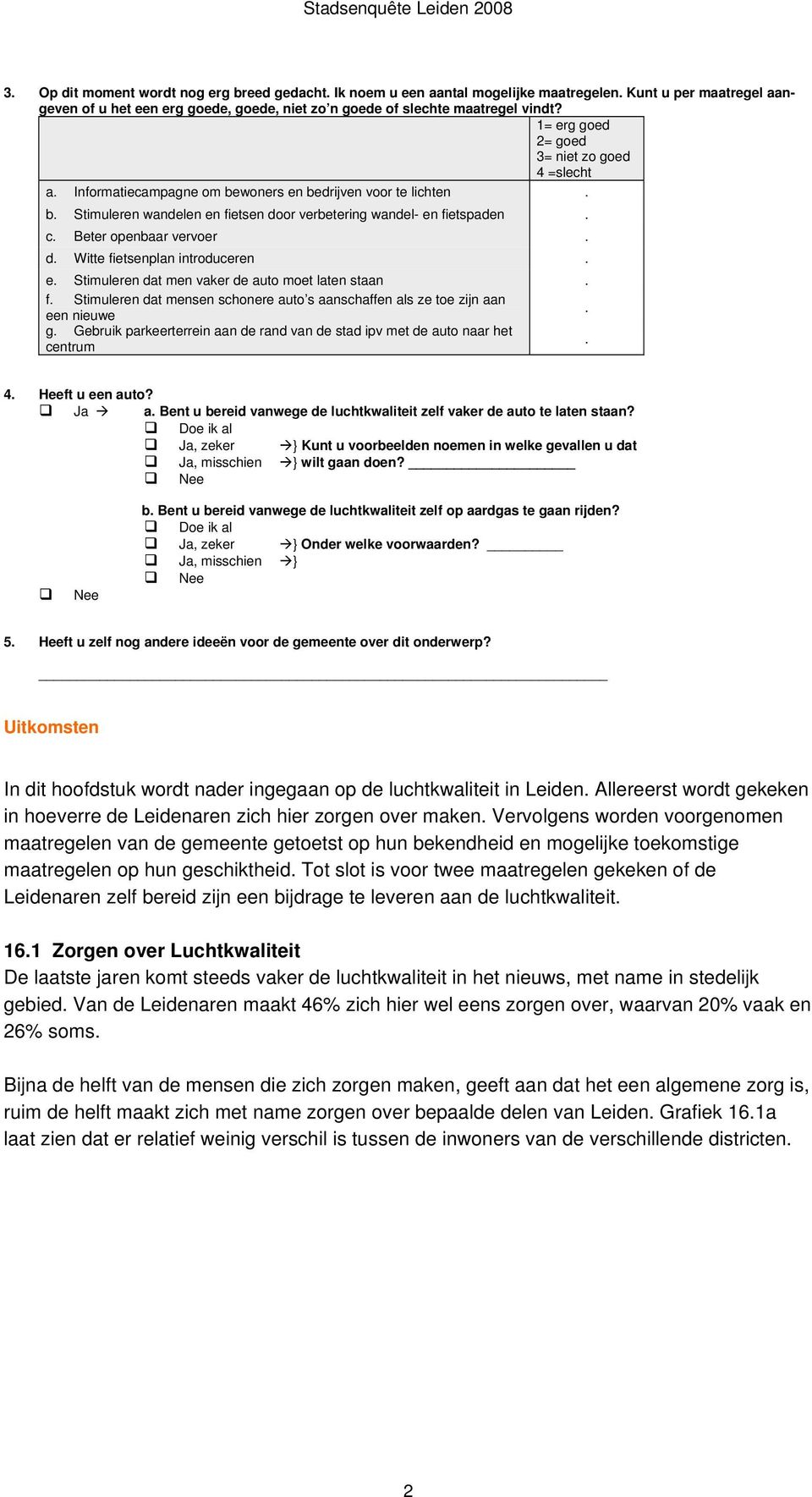 Beter openbaar vervoer. d. Witte fietsenplan introduceren. e. Stimuleren dat men vaker de auto moet laten staan. f. Stimuleren dat mensen schonere auto s aanschaffen als ze toe zijn aan een nieuwe. g.