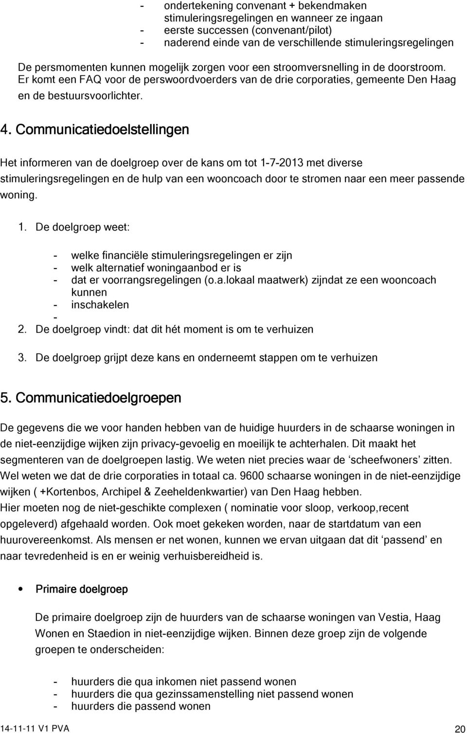 Communicatiedoelstellingen Het informeren van de doelgroep over de kans om tot 1-7-2013 met diverse stimuleringsregelingen en de hulp van een wooncoach door te stromen naar een meer passende woning.
