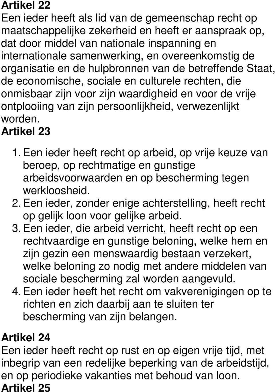 persoonlijkheid, verwezenlijkt worden. Artikel 23 1. Een ieder heeft recht op arbeid, op vrije keuze van beroep, op rechtmatige en gunstige arbeidsvoorwaarden en op bescherming tegen werkloosheid. 2. Een ieder, zonder enige achterstelling, heeft recht op gelijk loon voor gelijke arbeid.