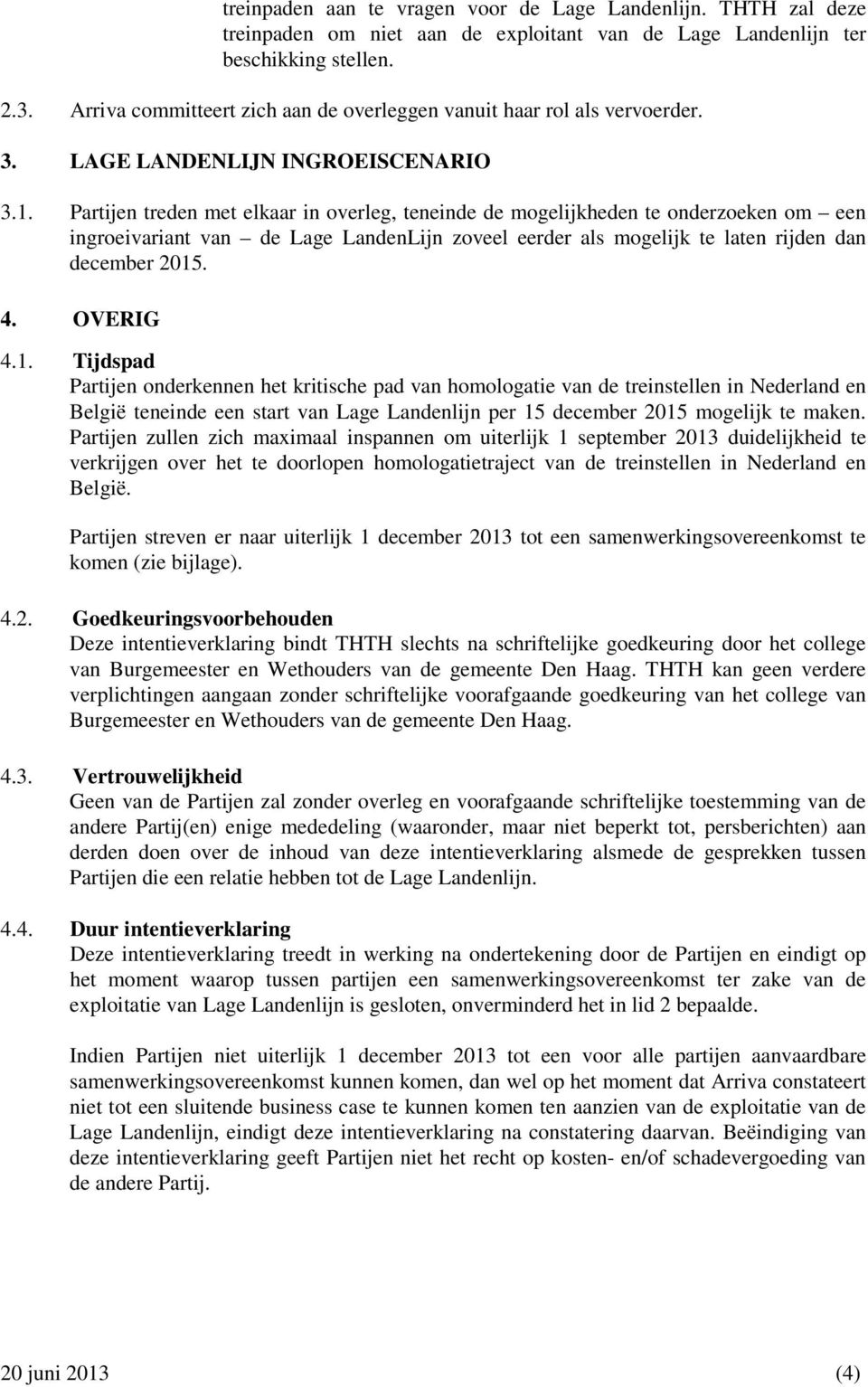 Partijen treden met elkaar in overleg, teneinde de mogelijkheden te onderzoeken om een ingroeivariant van de Lage LandenLijn zoveel eerder als mogelijk te laten rijden dan december 2015. 4. OVERIG 4.