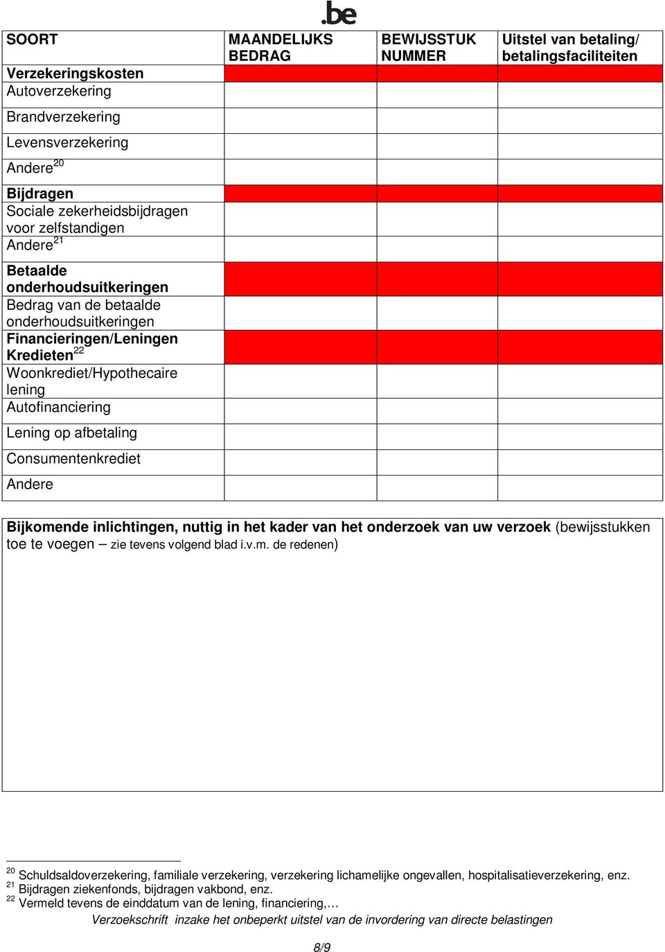 Autofinanciering Lening op afbetaling Consumentenkrediet Andere Bijkomende inlichtingen, nuttig in het kader van het onderzoek van uw verzoek (bewijsstukken toe te voegen zie tevens volgend blad i.v.m. de redenen) 20 Schuldsaldoverzekering, familiale verzekering, verzekering lichamelijke ongevallen, hospitalisatieverzekering, enz.