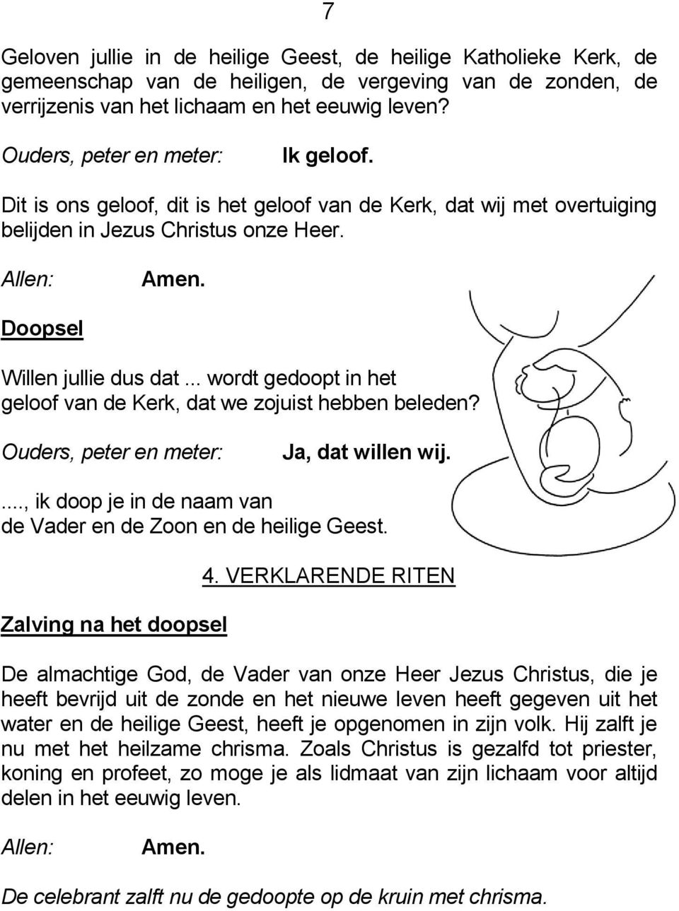 .. wordt gedoopt in het geloof van de Kerk, dat we zojuist hebben beleden? Ouders, peter en meter: Ja, dat willen wij...., ik doop je in de naam van de Vader en de Zoon en de heilige Geest.