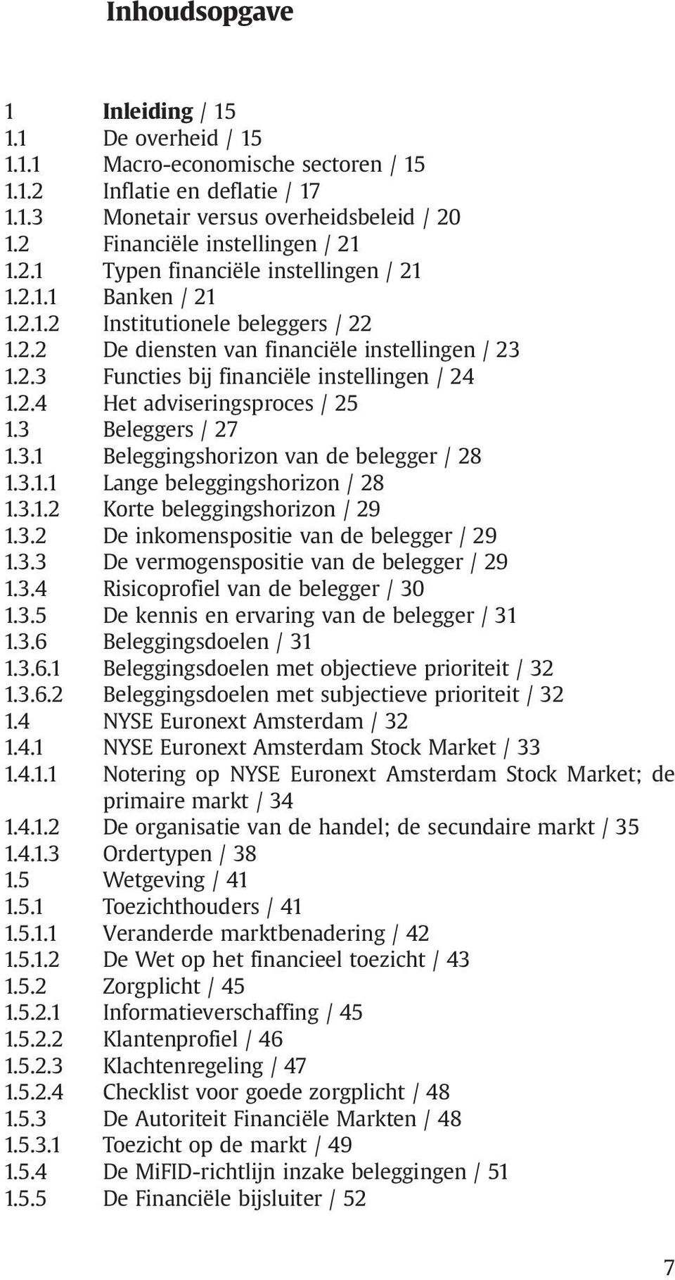 3 Beleggers / 27 1.3.1 Beleggingshorizon van de belegger / 28 1.3.1.1 Lange beleggingshorizon / 28 1.3.1.2 Korte beleggingshorizon / 29 1.3.2 De inkomenspositie van de belegger / 29 1.3.3 De vermogenspositie van de belegger / 29 1.