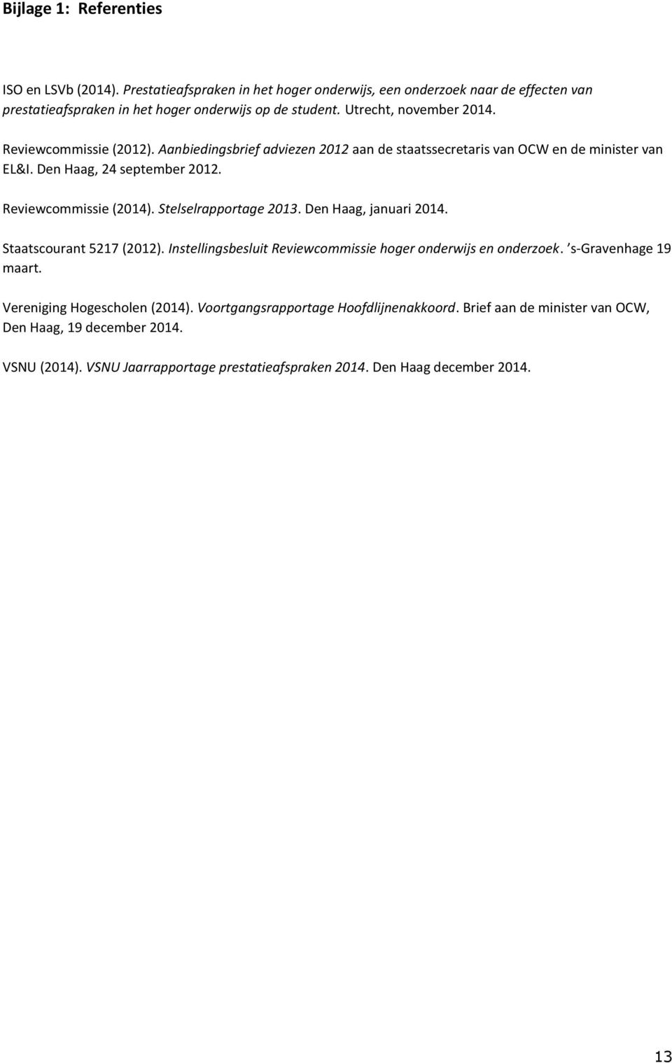 Reviewcommissie (2014). Stelselrapportage 2013. Den Haag, januari 2014. Staatscourant 5217 (2012). Instellingsbesluit Reviewcommissie hoger onderwijs en onderzoek. s-gravenhage 19 maart.