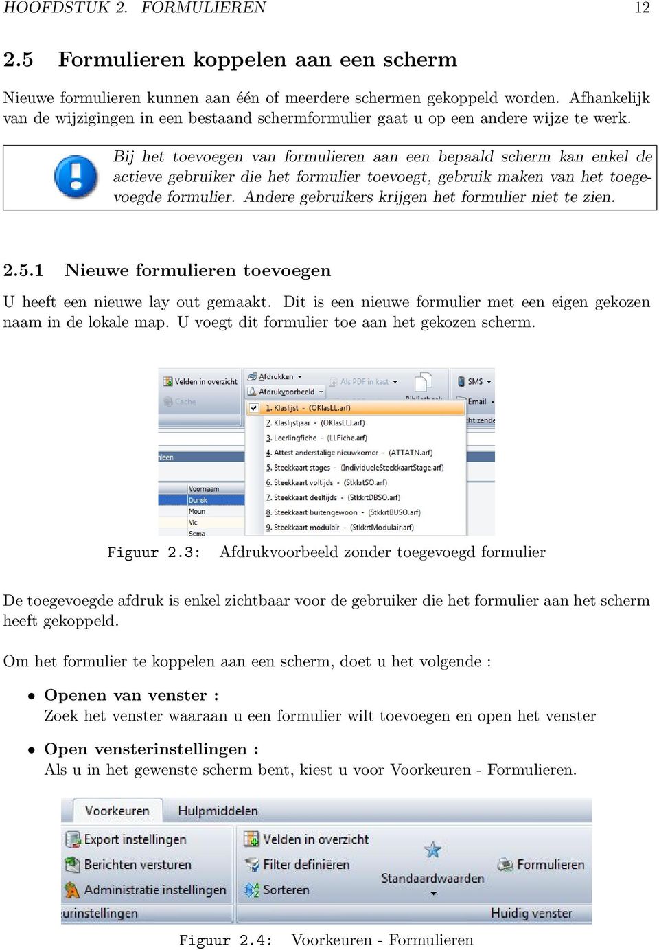 Bij het toevoegen van formulieren aan een bepaald scherm kan enkel de actieve gebruiker die het formulier toevoegt, gebruik maken van het toegevoegde formulier.