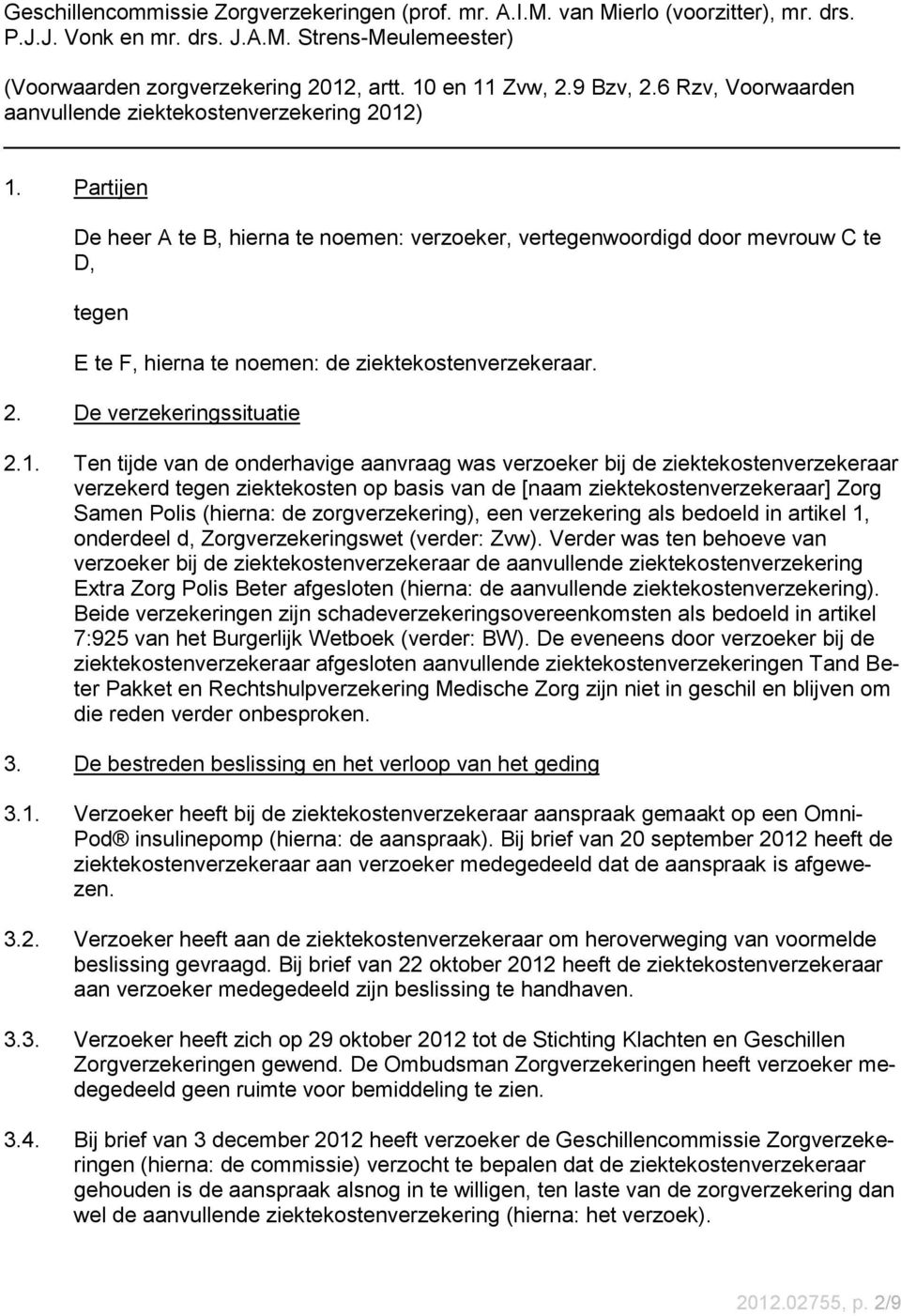 Partijen De heer A te B, hierna te noemen: verzoeker, vertegenwoordigd door mevrouw C te D, tegen E te F, hierna te noemen: de ziektekostenverzekeraar. 2. De verzekeringssituatie 2.1.