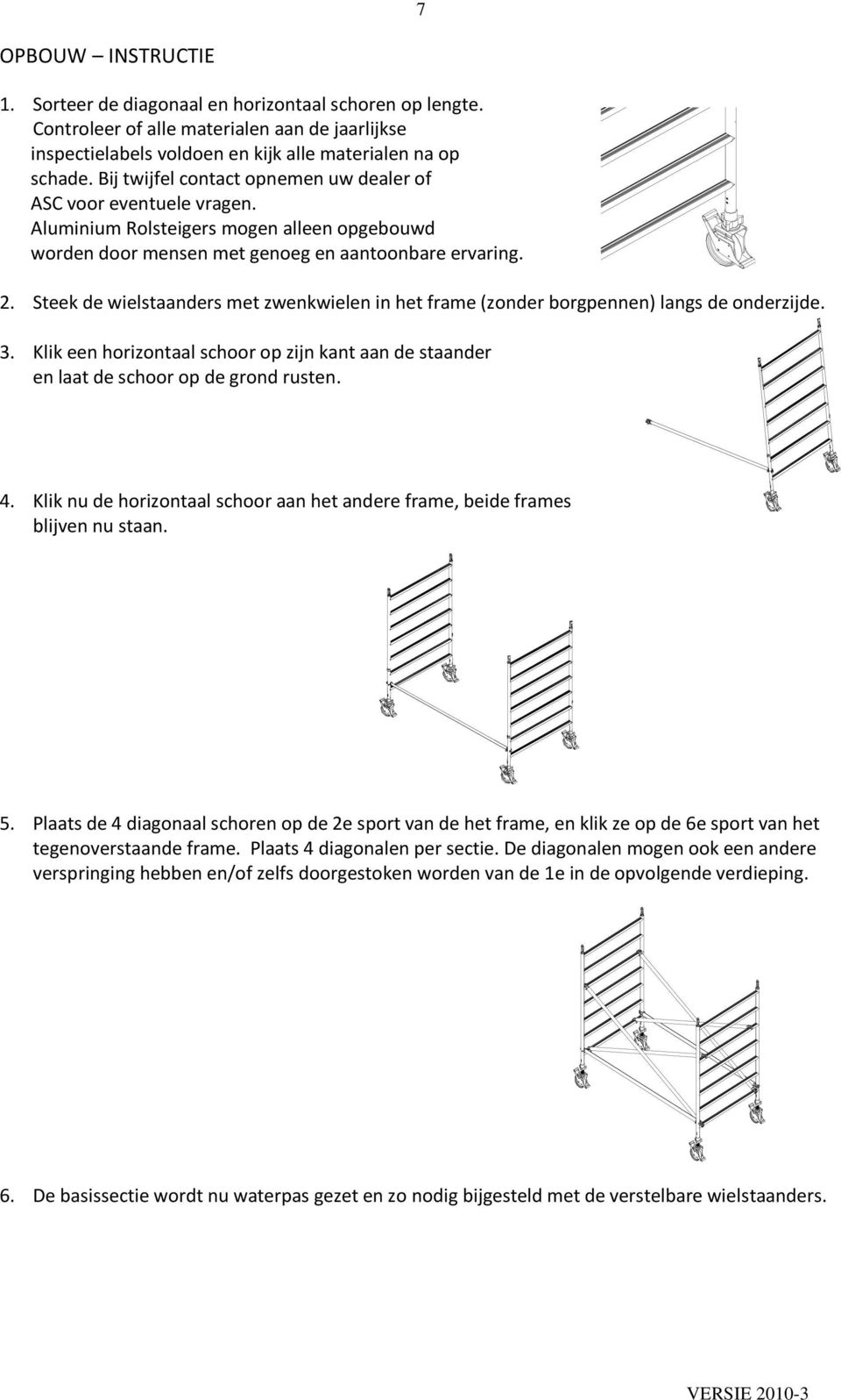 Steek de wielstaanders met zwenkwielen in het frame (zonder borgpennen) langs de onderzijde. 3. Klik een horizontaal schoor op zijn kant aan de staander en laat de schoor op de grond rusten. 4.