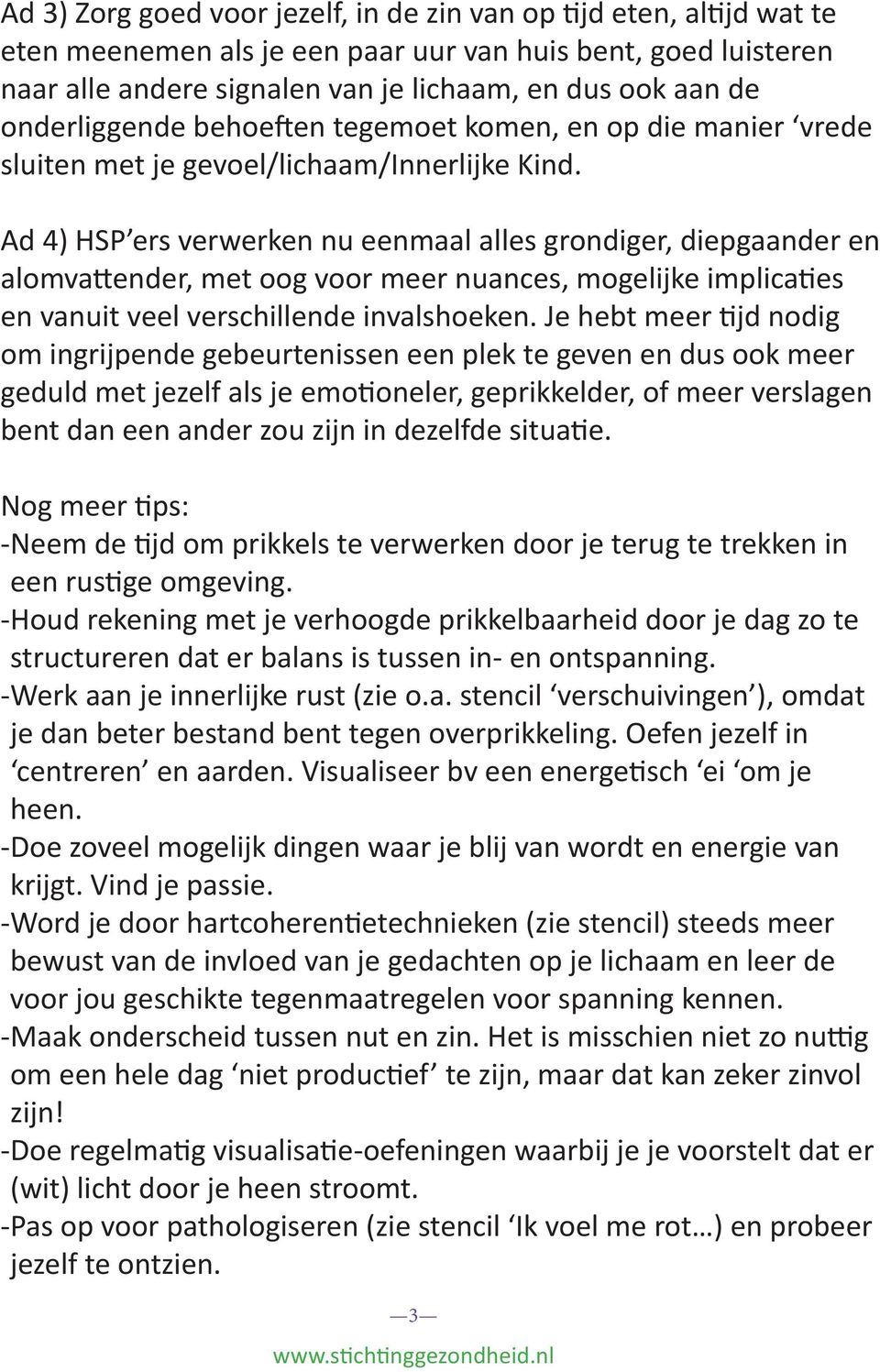 Ad 4) HSP ers verwerken nu eenmaal alles grondiger, diepgaander en alomvattender, met oog voor meer nuances, mogelijke implicaties en vanuit veel verschillende invalshoeken.