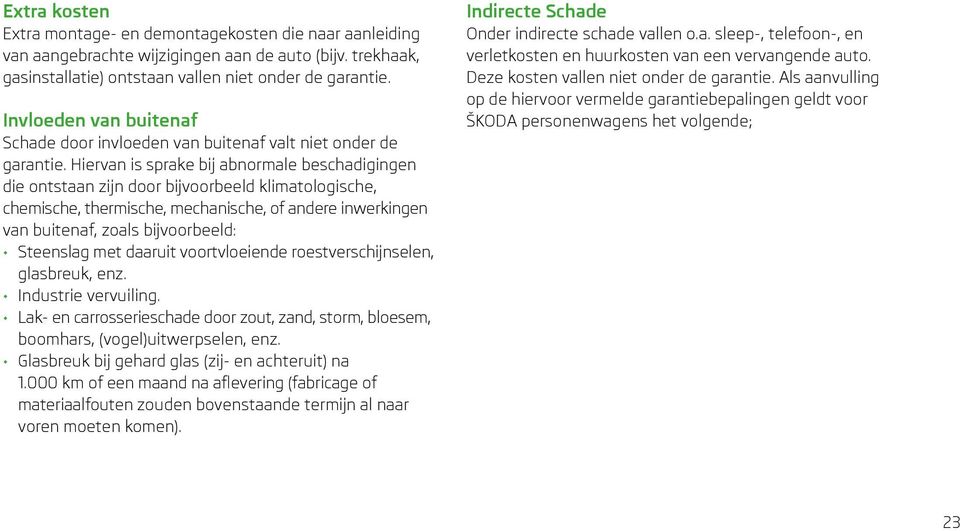 Hiervan is sprake bij abnormale beschadigingen die ontstaan zijn door bijvoorbeeld klimatologische, chemische, thermische, mechanische, of andere inwerkingen van buitenaf, zoals bijvoorbeeld: