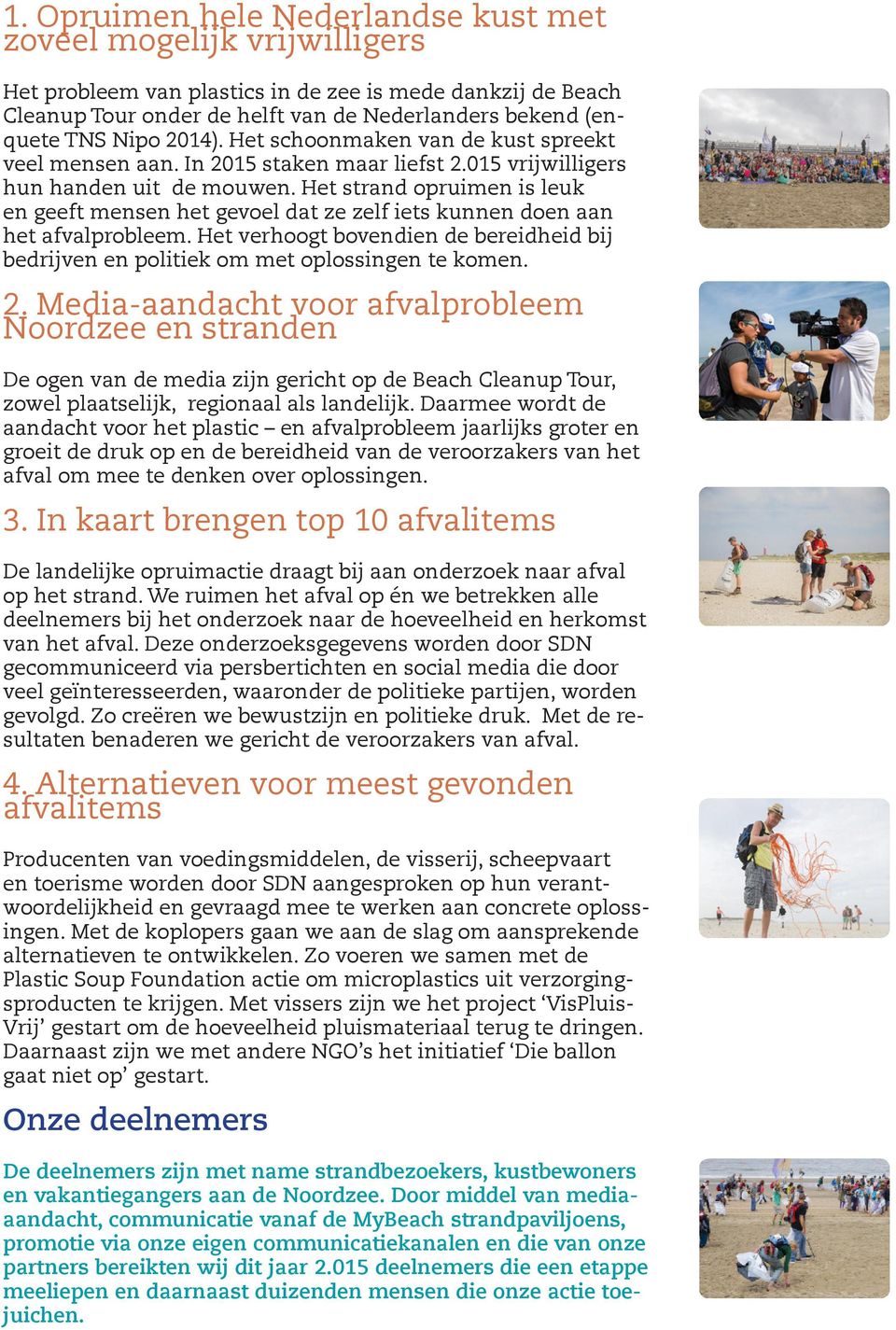 Het strand opruimen is leuk en geeft mensen het gevoel dat ze zelf iets kunnen doen aan het afvalprobleem. Het verhoogt bovendien de bereidheid bij bedrijven en politiek om met oplossingen te komen.