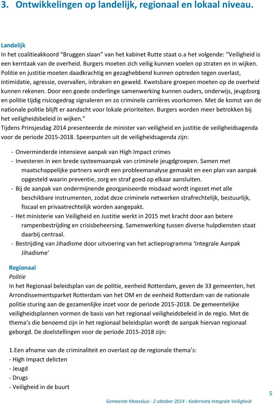 Politie en justitie moeten daadkrachtig en gezaghebbend kunnen optreden tegen overlast, intimidatie, agressie, overvallen, inbraken en geweld. Kwetsbare groepen moeten op de overheid kunnen rekenen.