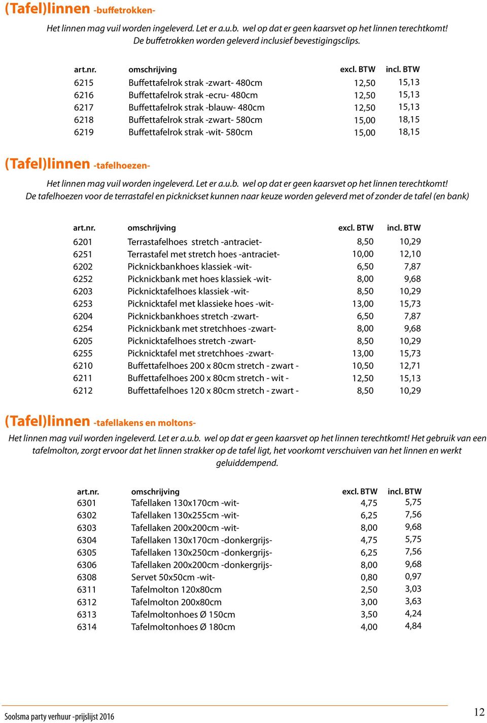 15,00 18,15 6219 Buffettafelrok strak -wit- 580cm 15,00 18,15 (Tafel)linnen -tafelhoezen- Het linnen mag vuil worden ingeleverd. Let er a.u.b. wel op dat er geen kaarsvet op het linnen terechtkomt!