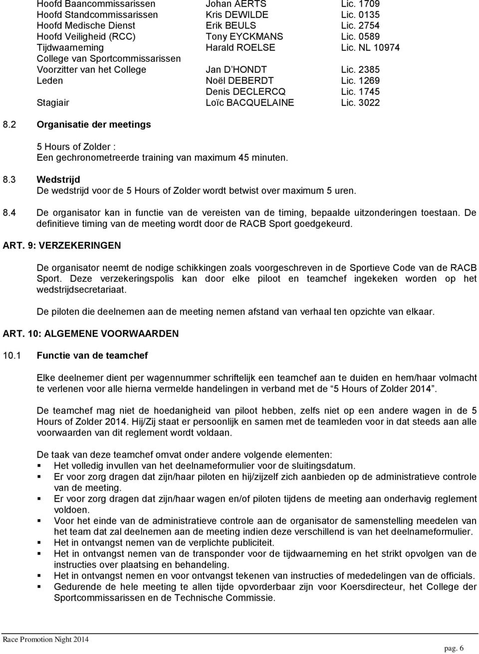 1745 Stagiair Loïc BACQUELAINE Lic. 3022 8.2 Organisatie der meetings 5 Hours of Zolder : Een gechronometreerde training van maximum 45 minuten. 8.3 Wedstrijd De wedstrijd voor de 5 Hours of Zolder wordt betwist over maximum 5 uren.