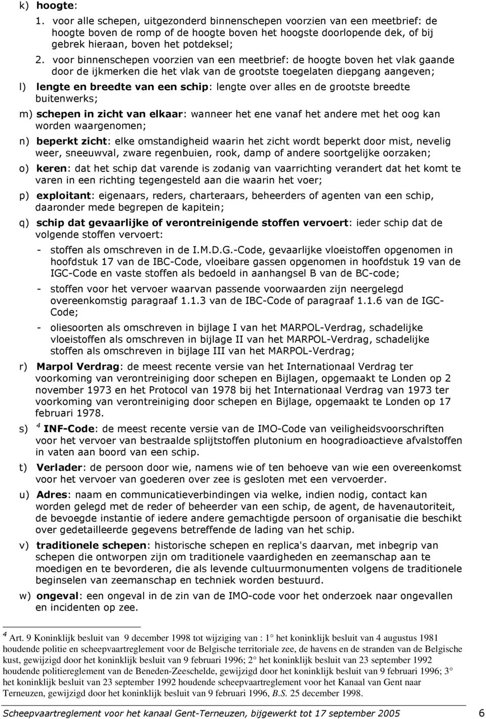 voor binnenschepen voorzien van een meetbrief: de hoogte boven het vlak gaande door de ijkmerken die het vlak van de grootste toegelaten diepgang aangeven; l) lengte en breedte van een schip: lengte