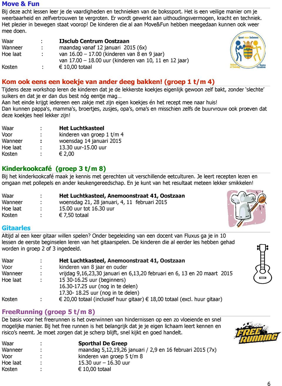 Waar : IJsclub Centrum Oostzaan Wanneer : maandag vanaf 12 januari 2015 (6x) Hoe laat : van 16.00 17.00 (kinderen van 8 en 9 jaar) van 17.00 18.