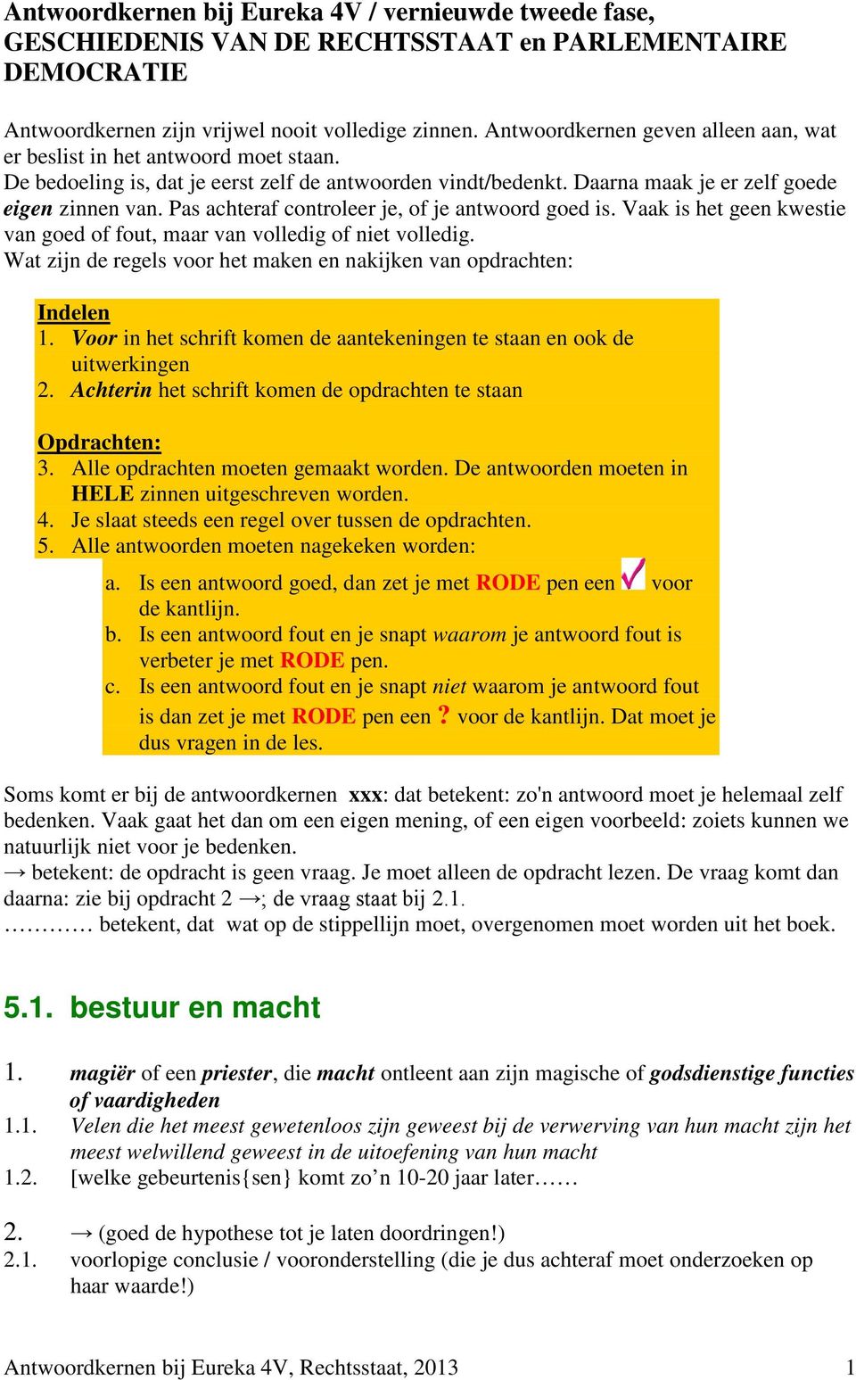 Pas achteraf controleer je, of je antwoord goed is. Vaak is het geen kwestie van goed of fout, maar van volledig of niet volledig.